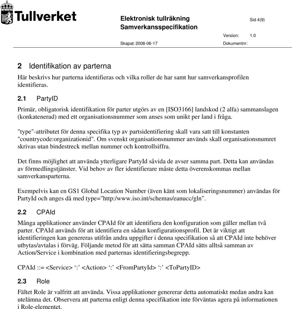 1 PartyID Primär, obligatorisk identifikation för parter utgörs av en [ISO3166] landskod (2 alfa) sammanslagen (konkatenerad) med ett organisationsnummer som anses som unikt per land i fråga.