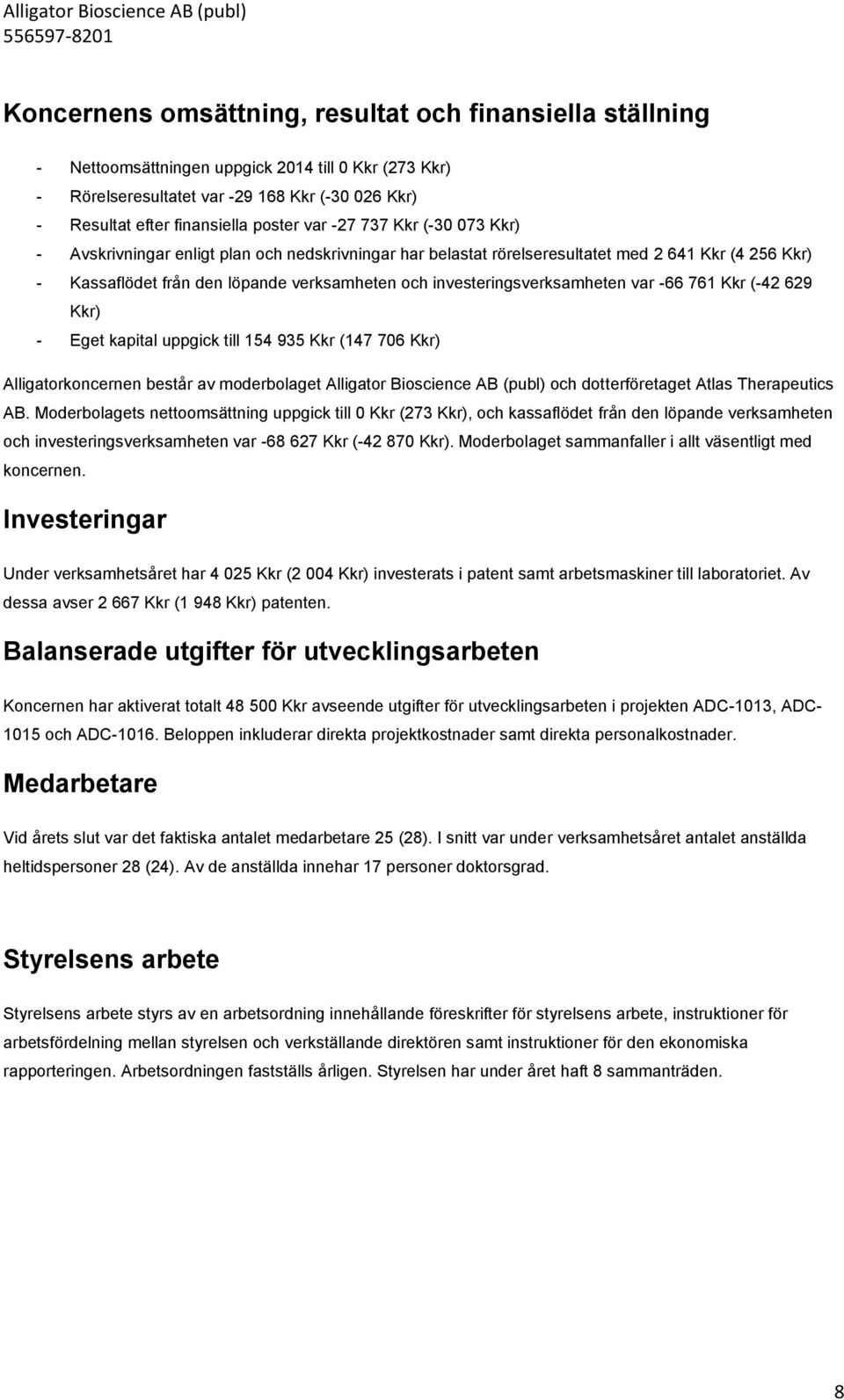 var -66 761 Kkr (-42 629 Kkr) - Eget kapital uppgick till 154 935 Kkr (147 706 Kkr) Alligatorkoncernen består av moderbolaget Alligator Bioscience AB (publ) och dotterföretaget Atlas Therapeutics AB.