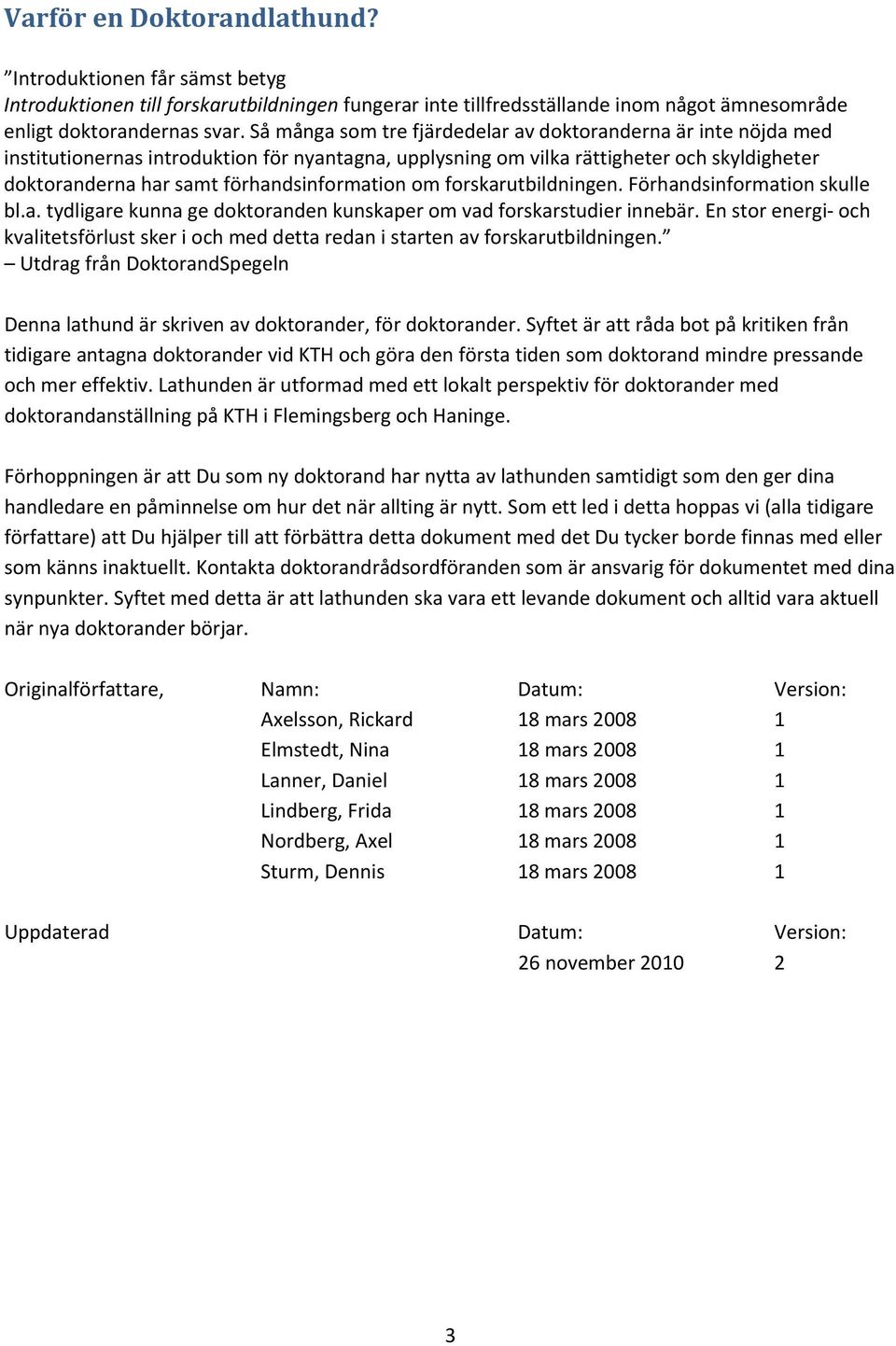 förhandsinformation om forskarutbildningen. Förhandsinformation skulle bl.a. tydligare kunna ge doktoranden kunskaper om vad forskarstudier innebär.