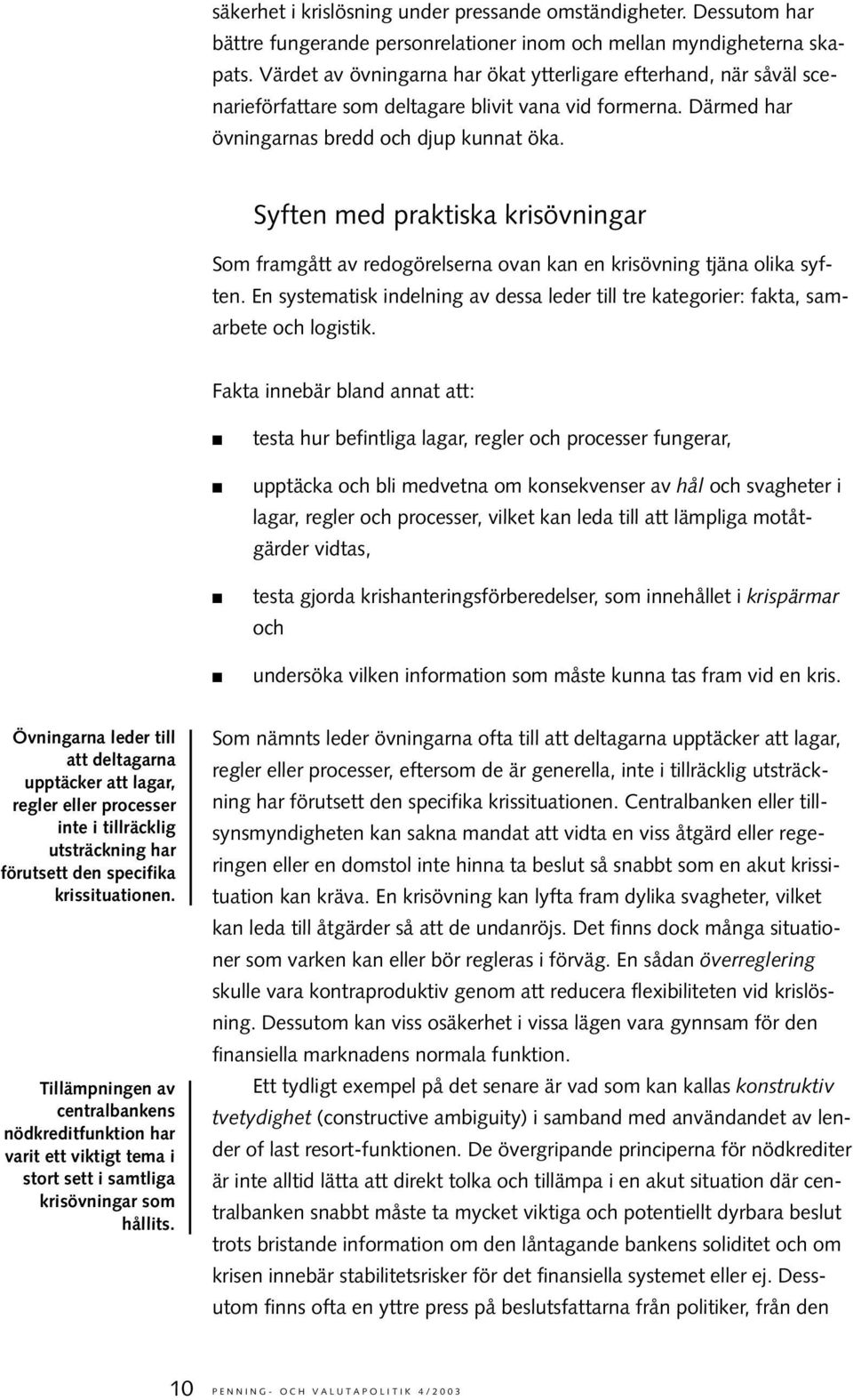 Syften med praktiska krisövningar Som framgått av redogörelserna ovan kan en krisövning tjäna olika syften. En systematisk indelning av dessa leder till tre kategorier: fakta, samarbete och logistik.