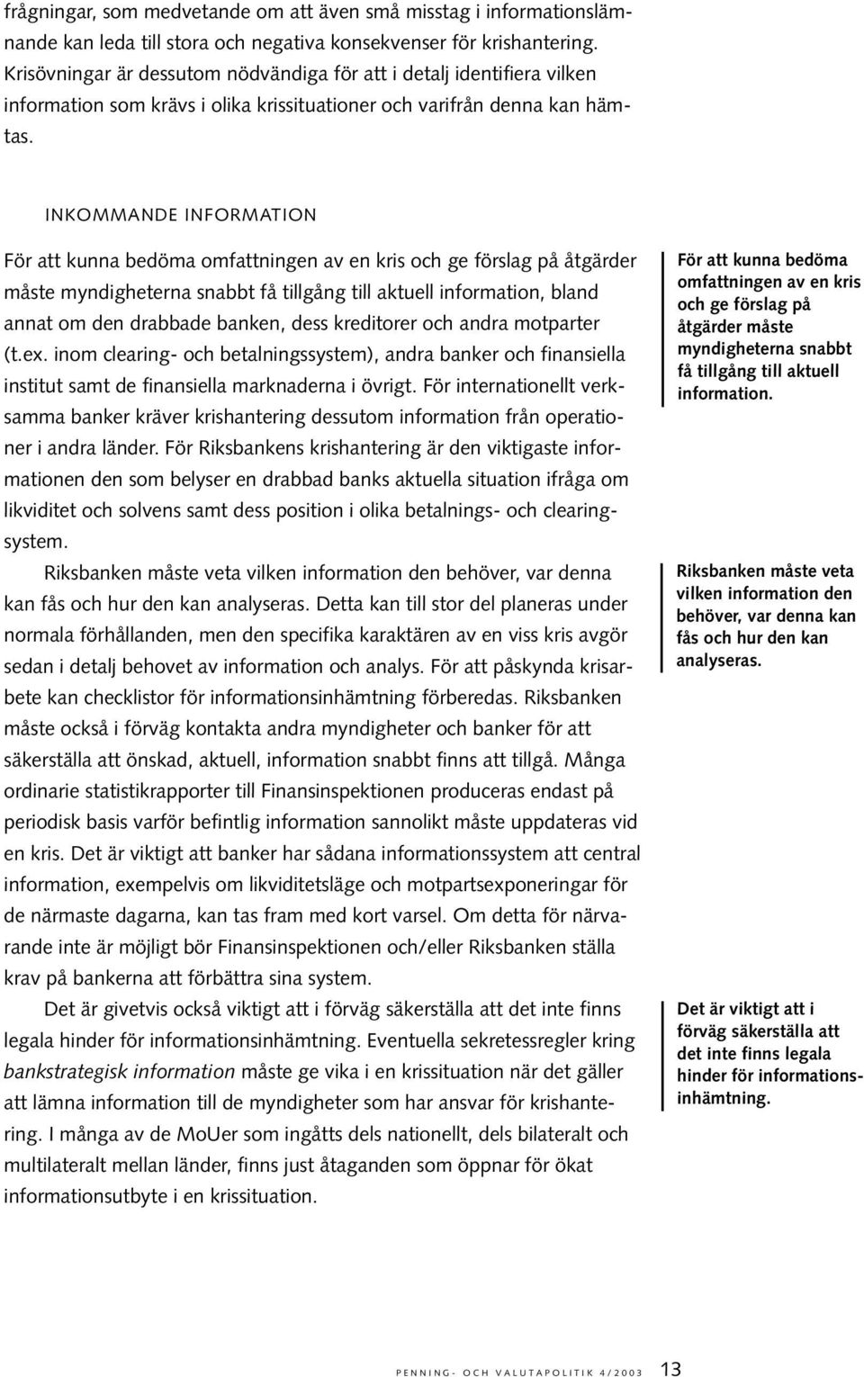 INKOMMANDE INFORMATION För att kunna bedöma omfattningen av en kris och ge förslag på åtgärder måste myndigheterna snabbt få tillgång till aktuell information, bland annat om den drabbade banken,