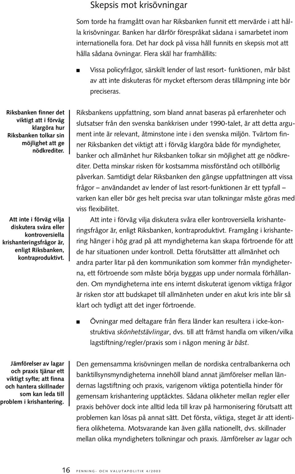 Flera skäl har framhållits: Vissa policyfrågor, särskilt lender of last resort- funktionen, mår bäst av att inte diskuteras för mycket eftersom deras tillämpning inte bör preciseras.