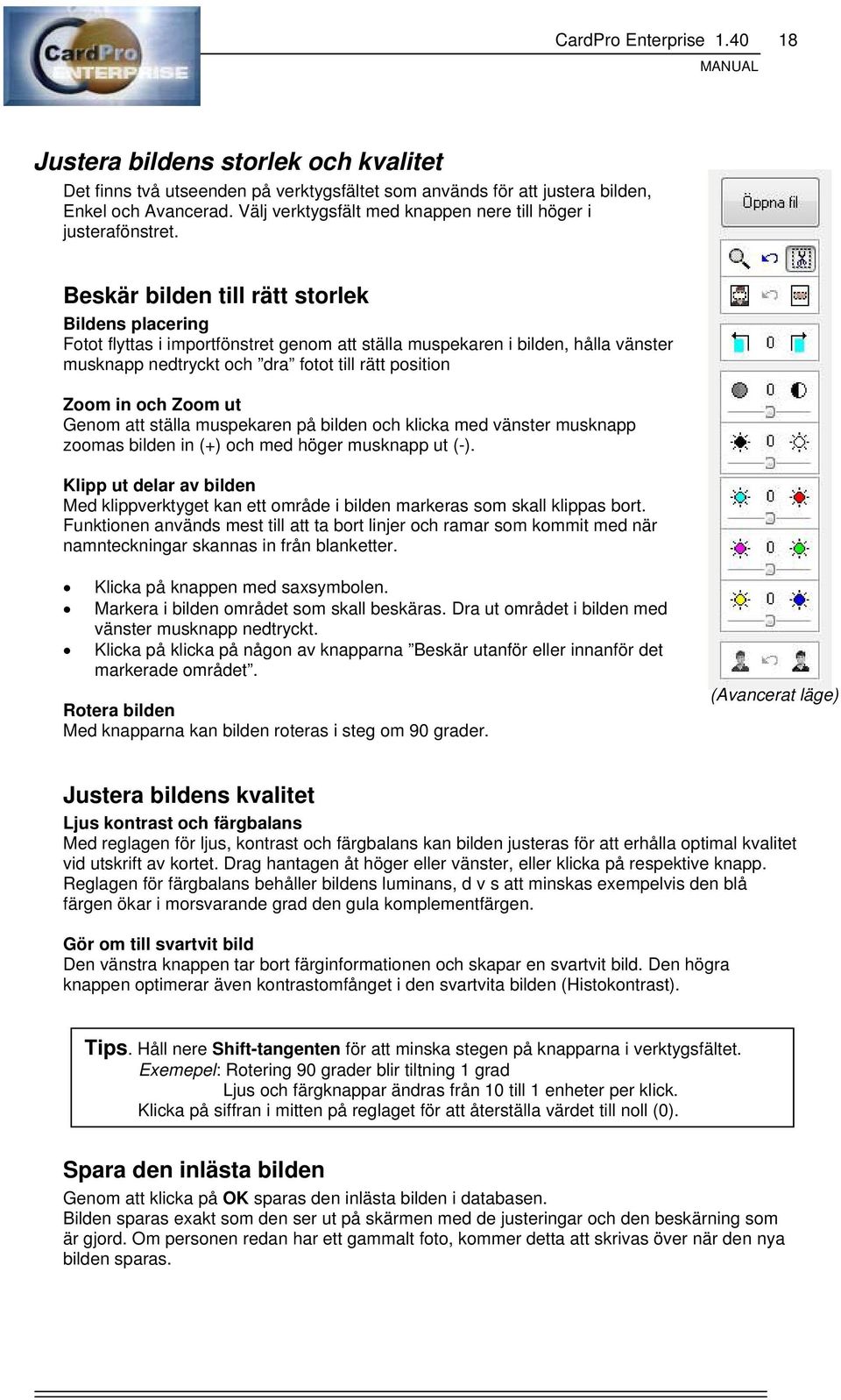 Beskär bilden till rätt storlek Bildens placering Fotot flyttas i importfönstret genom att ställa muspekaren i bilden, hålla vänster musknapp nedtryckt och dra fotot till rätt position Zoom in och