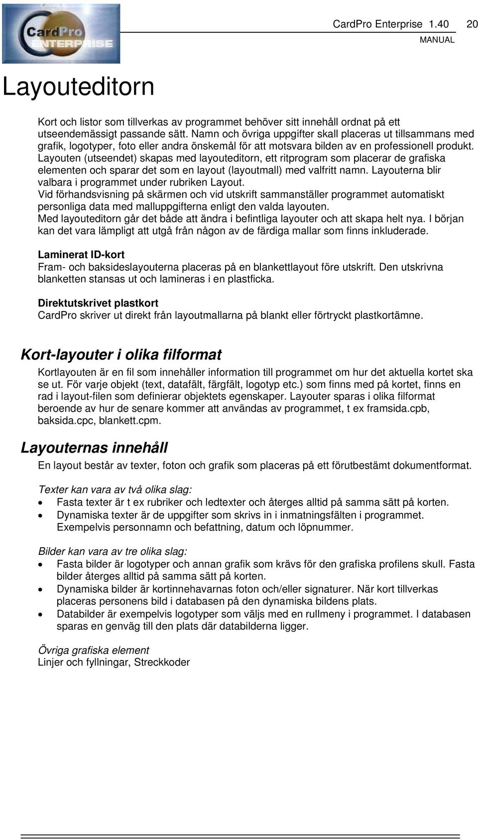 Layouten (utseendet) skapas med layouteditorn, ett ritprogram som placerar de grafiska elementen och sparar det som en layout (layoutmall) med valfritt namn.