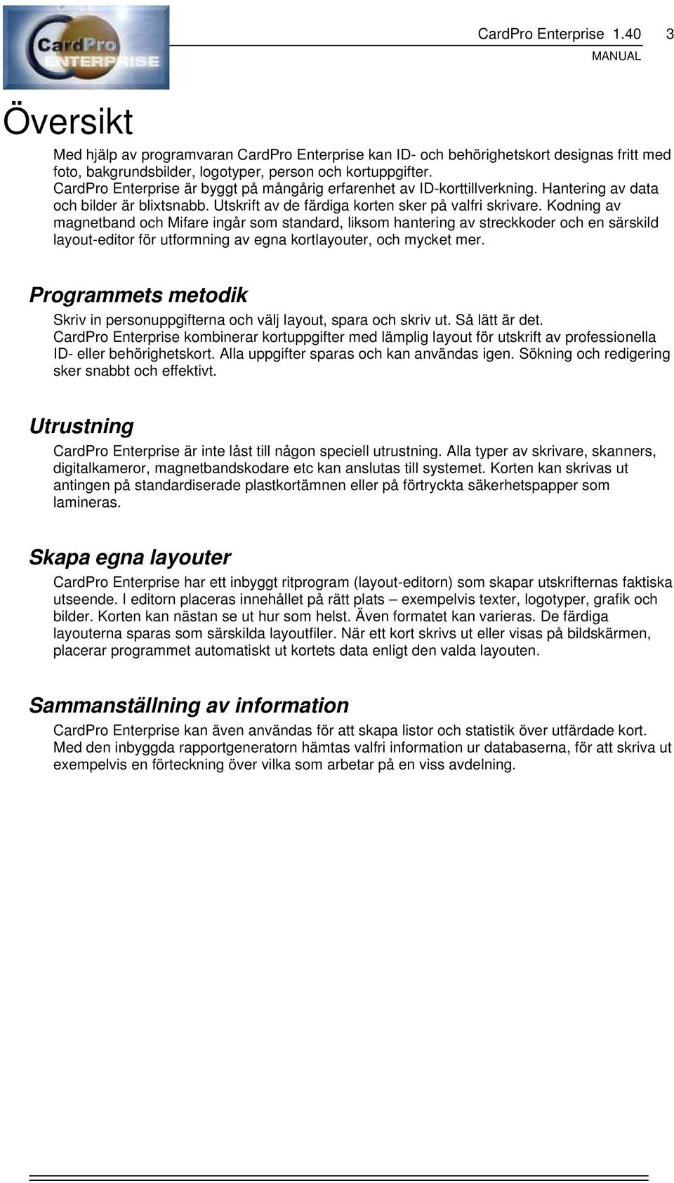 Kodning av magnetband och Mifare ingår som standard, liksom hantering av streckkoder och en särskild layout-editor för utformning av egna kortlayouter, och mycket mer.