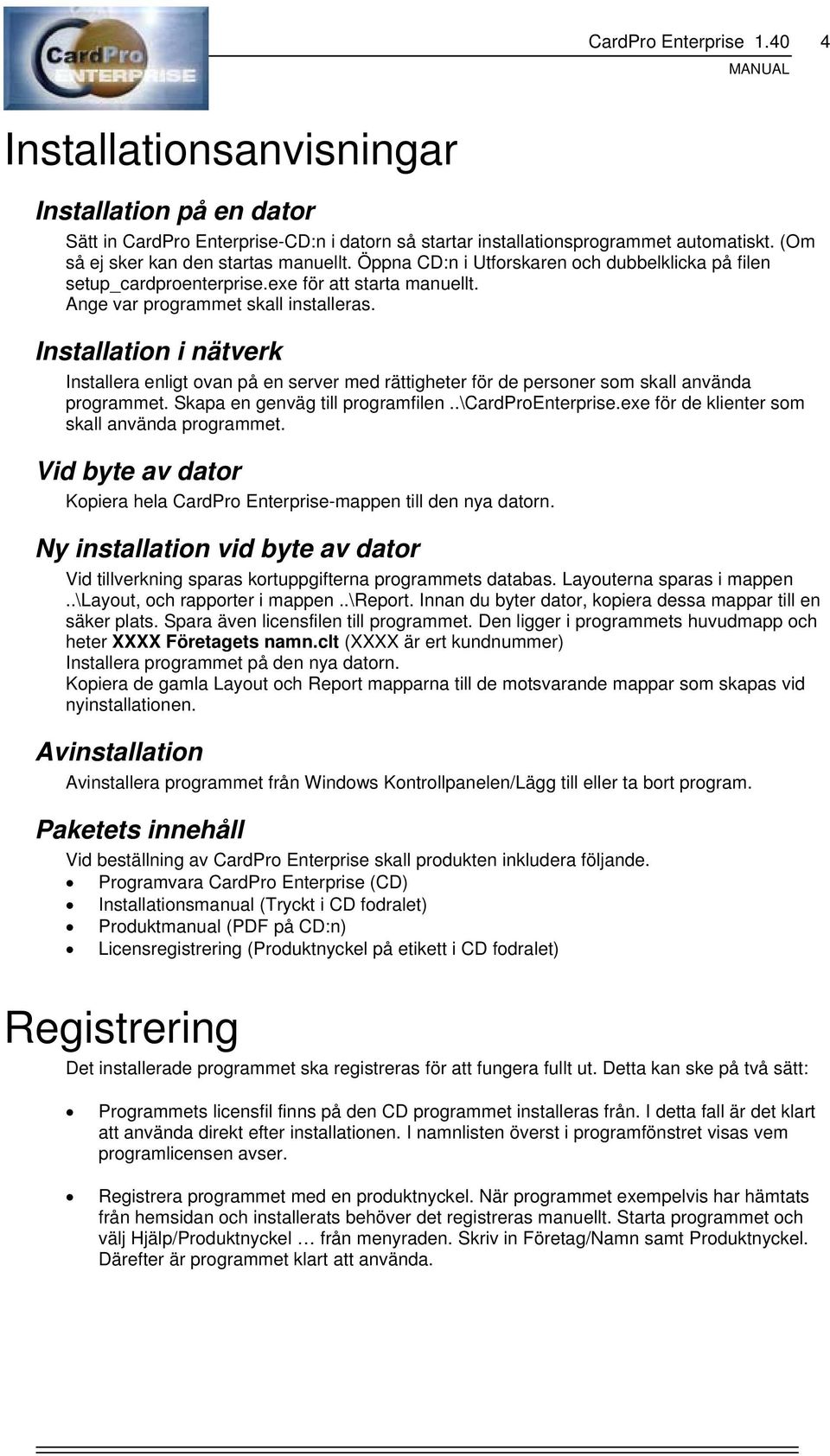 Installation i nätverk Installera enligt ovan på en server med rättigheter för de personer som skall använda programmet. Skapa en genväg till programfilen..\cardproenterprise.