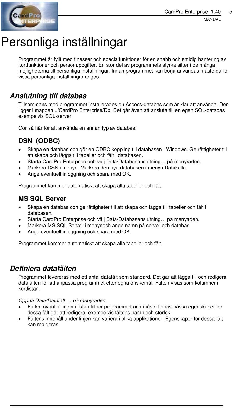 Anslutning till databas Tillsammans med programmet installerades en Access-databas som är klar att använda. Den ligger i mappen../cardpro Enterprise/Db.