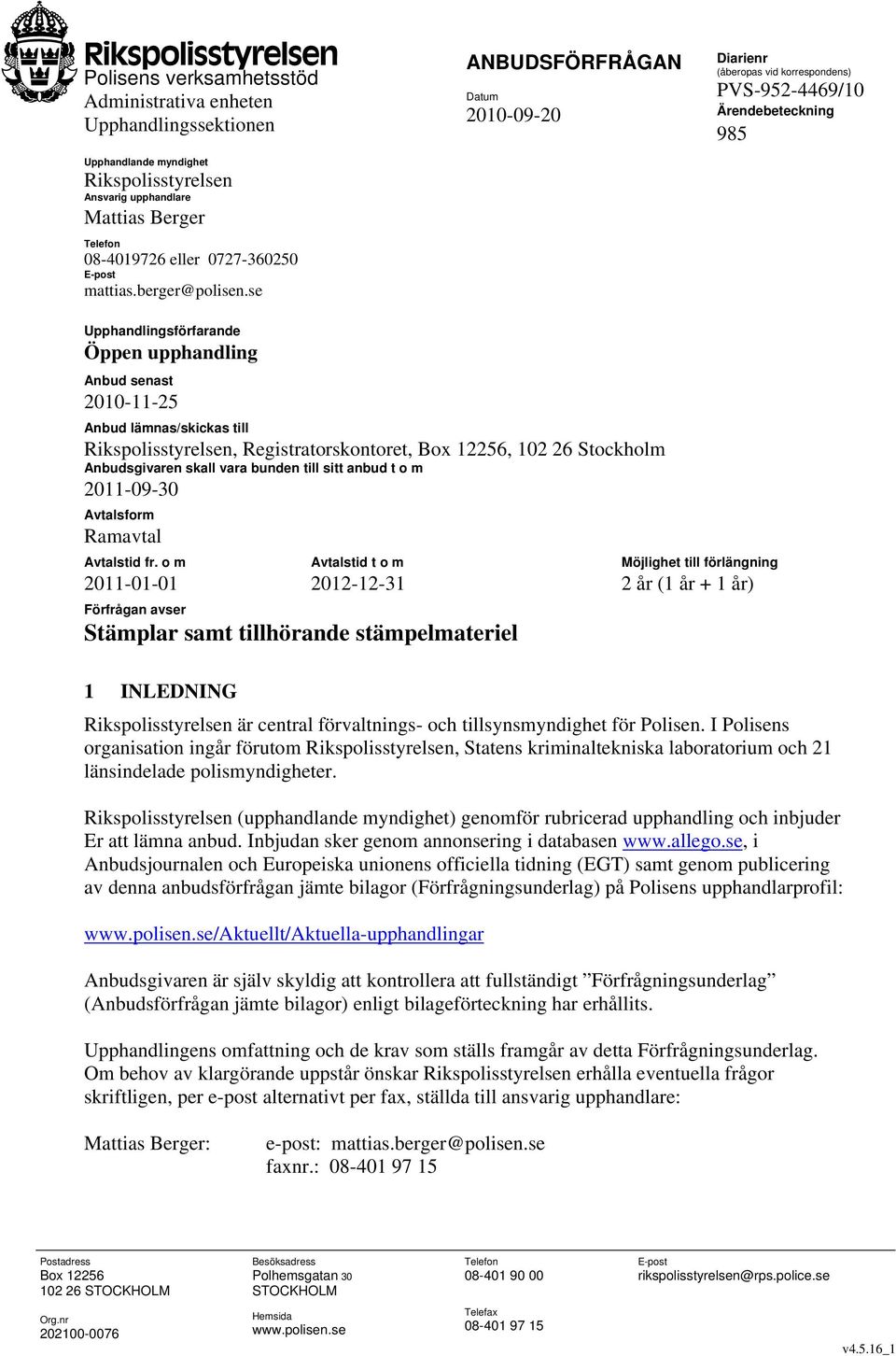 se ANBUDSFÖRFRÅGAN Datum 2010-09-20 Diarienr (åberopas vid korrespondens) Ärendebeteckning 985 Upphandlingsförfarande Öppen upphandling Anbud senast 2010-11-25 Anbud lämnas/skickas till