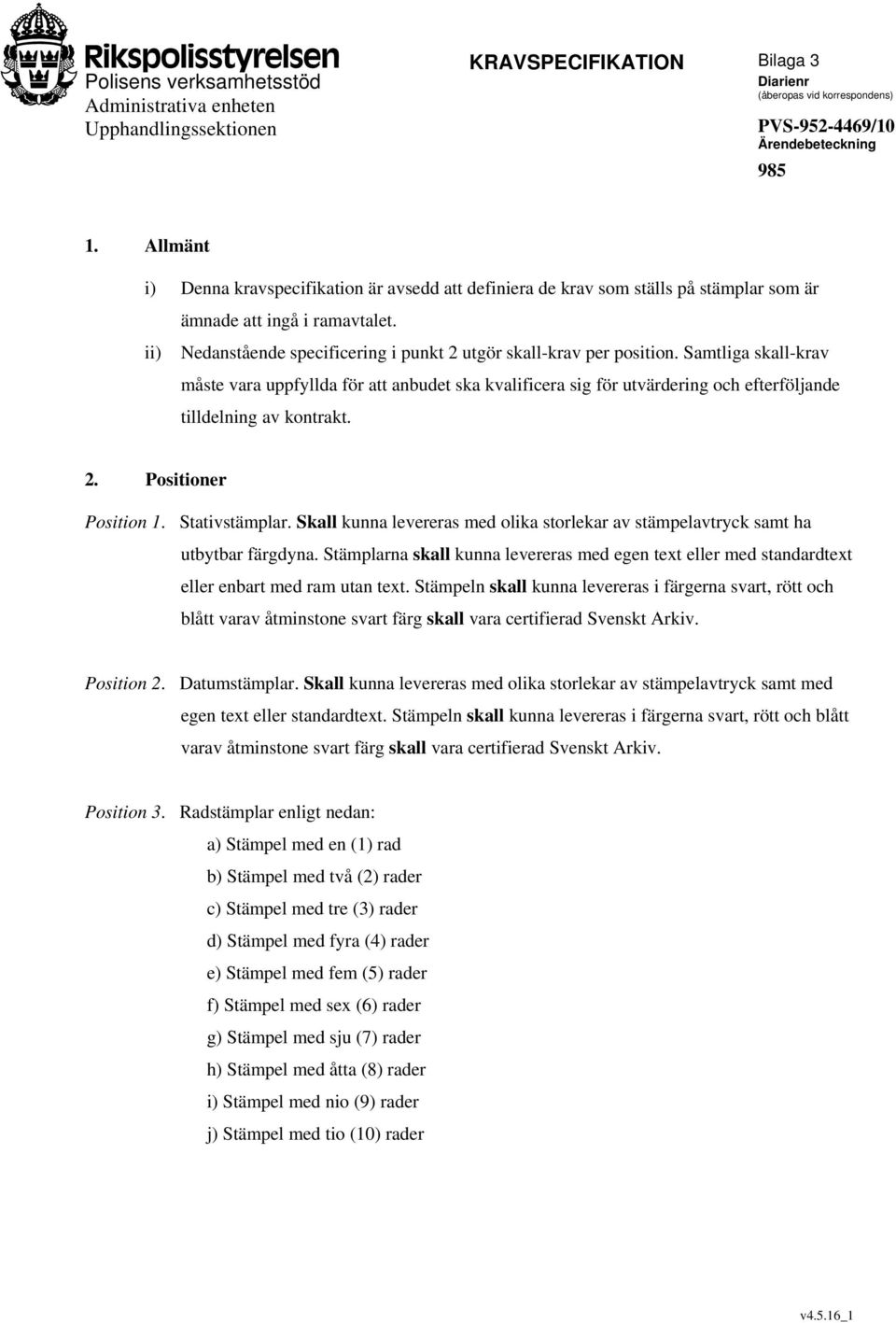 Samtliga skall-krav måste vara uppfyllda för att anbudet ska kvalificera sig för utvärdering och efterföljande tilldelning av kontrakt. 2. Positioner Position 1. Stativstämplar.