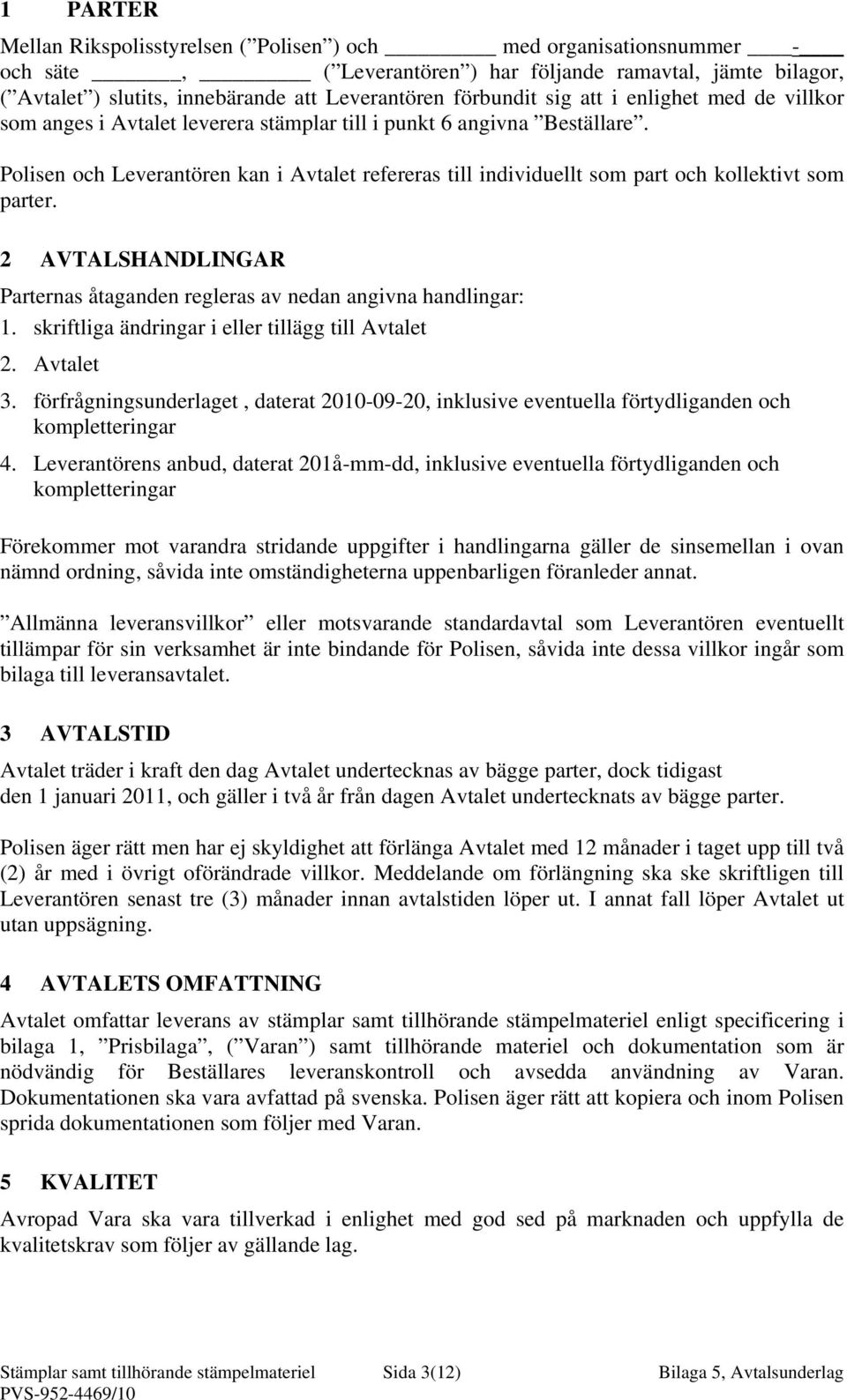 Polisen och Leverantören kan i Avtalet refereras till individuellt som part och kollektivt som parter. 2 AVTALSHANDLINGAR Parternas åtaganden regleras av nedan angivna handlingar: 1.