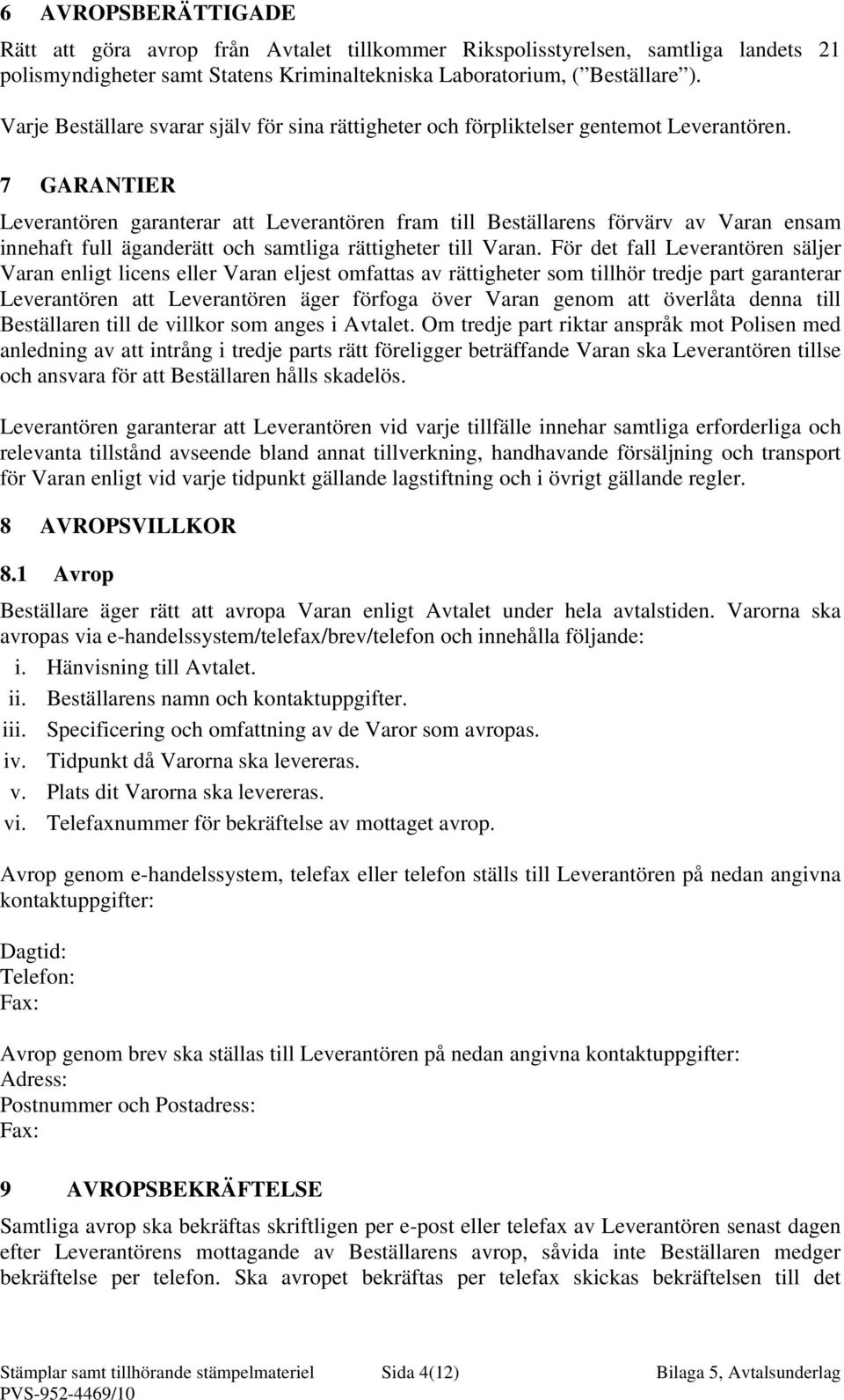 7 GARANTIER Leverantören garanterar att Leverantören fram till Beställarens förvärv av Varan ensam innehaft full äganderätt och samtliga rättigheter till Varan.