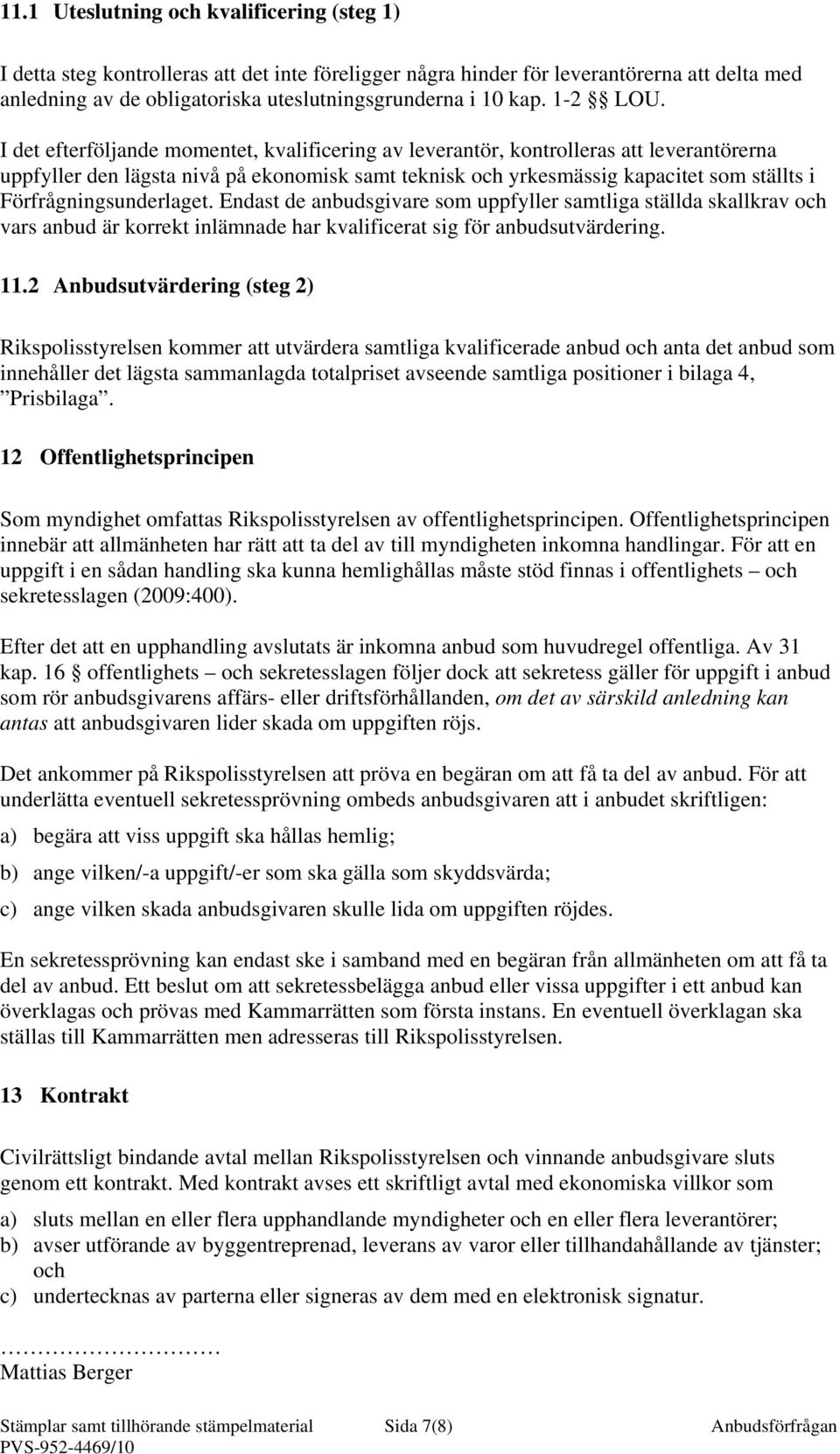 I det efterföljande momentet, kvalificering av leverantör, kontrolleras att leverantörerna uppfyller den lägsta nivå på ekonomisk samt teknisk och yrkesmässig kapacitet som ställts i