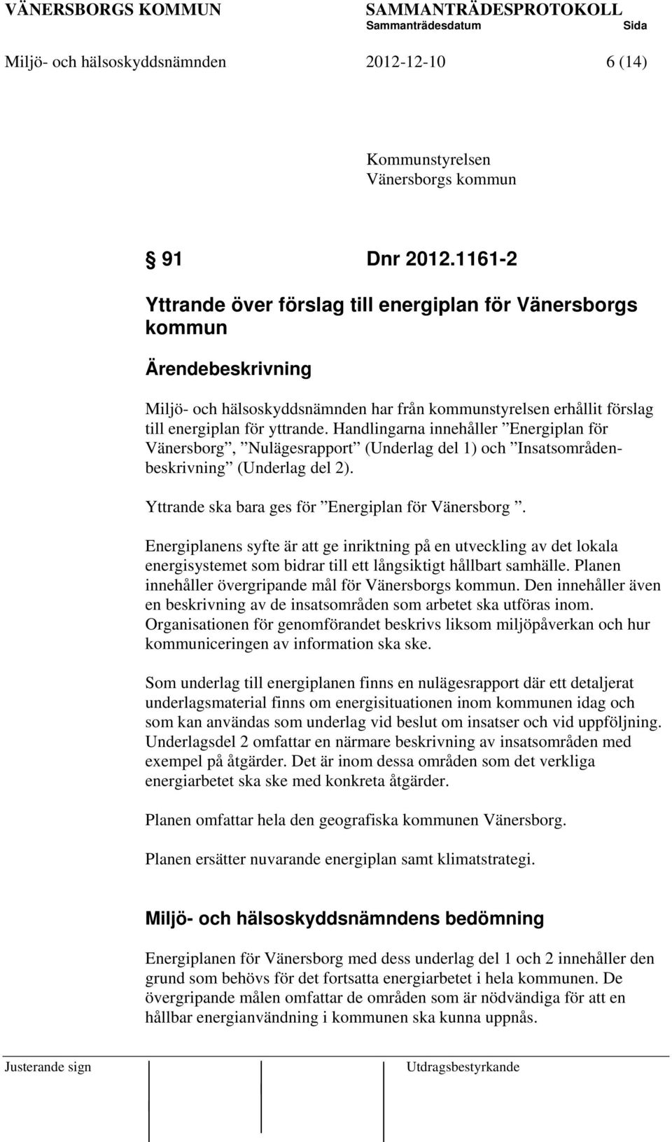 Handlingarna innehåller Energiplan för Vänersborg, Nulägesrapport (Underlag del 1) och Insatsområdenbeskrivning (Underlag del 2). Yttrande ska bara ges för Energiplan för Vänersborg.