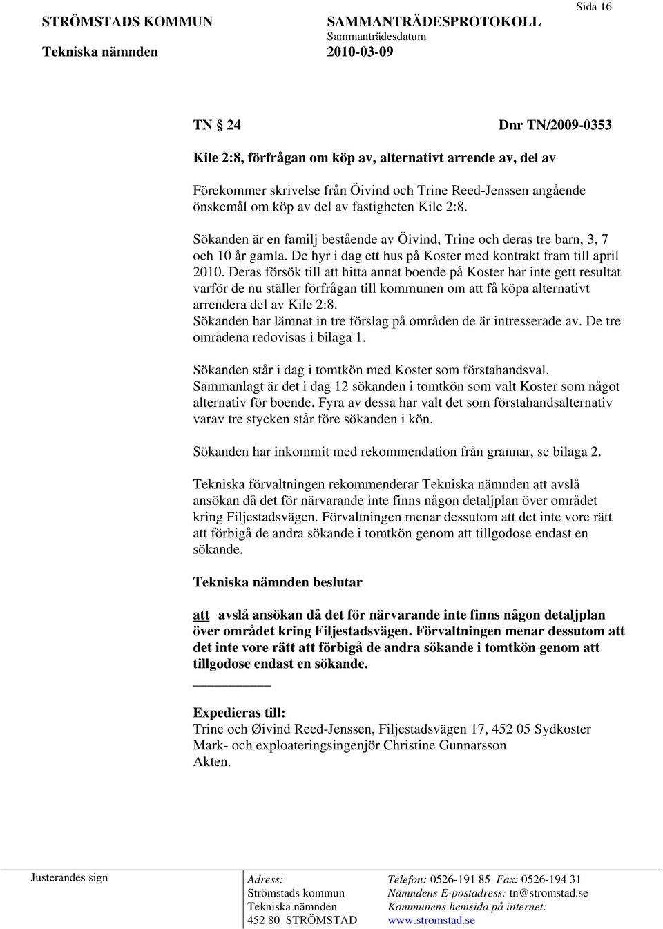 Deras försök till att hitta annat boende på Koster har inte gett resultat varför de nu ställer förfrågan till kommunen om att få köpa alternativt arrendera del av Kile 2:8.