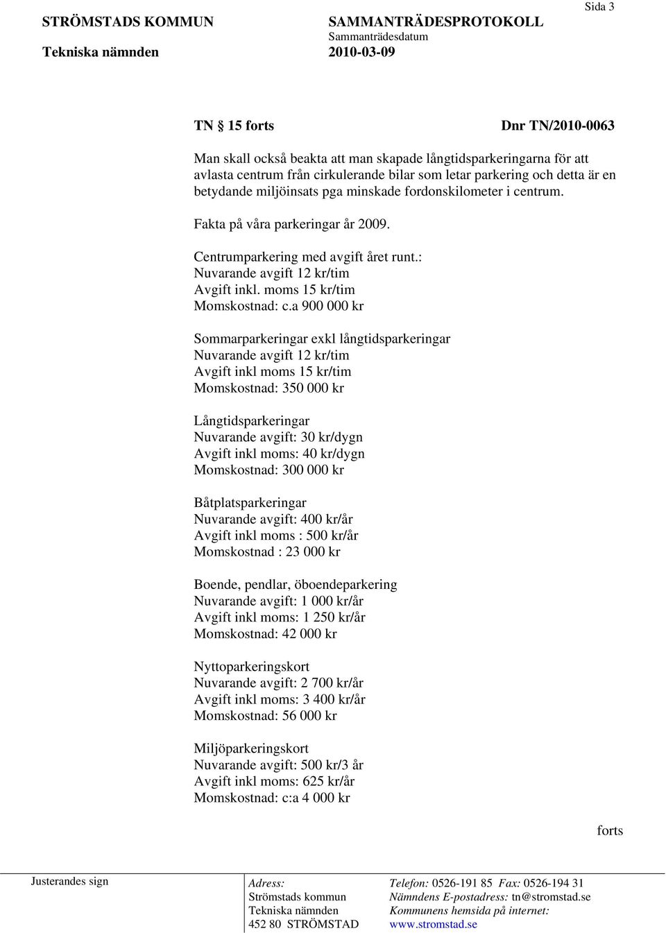 a 900 000 kr Sommarparkeringar exkl långtidsparkeringar Nuvarande avgift 12 kr/tim Avgift inkl moms 15 kr/tim Momskostnad: 350 000 kr Långtidsparkeringar Nuvarande avgift: 30 kr/dygn Avgift inkl