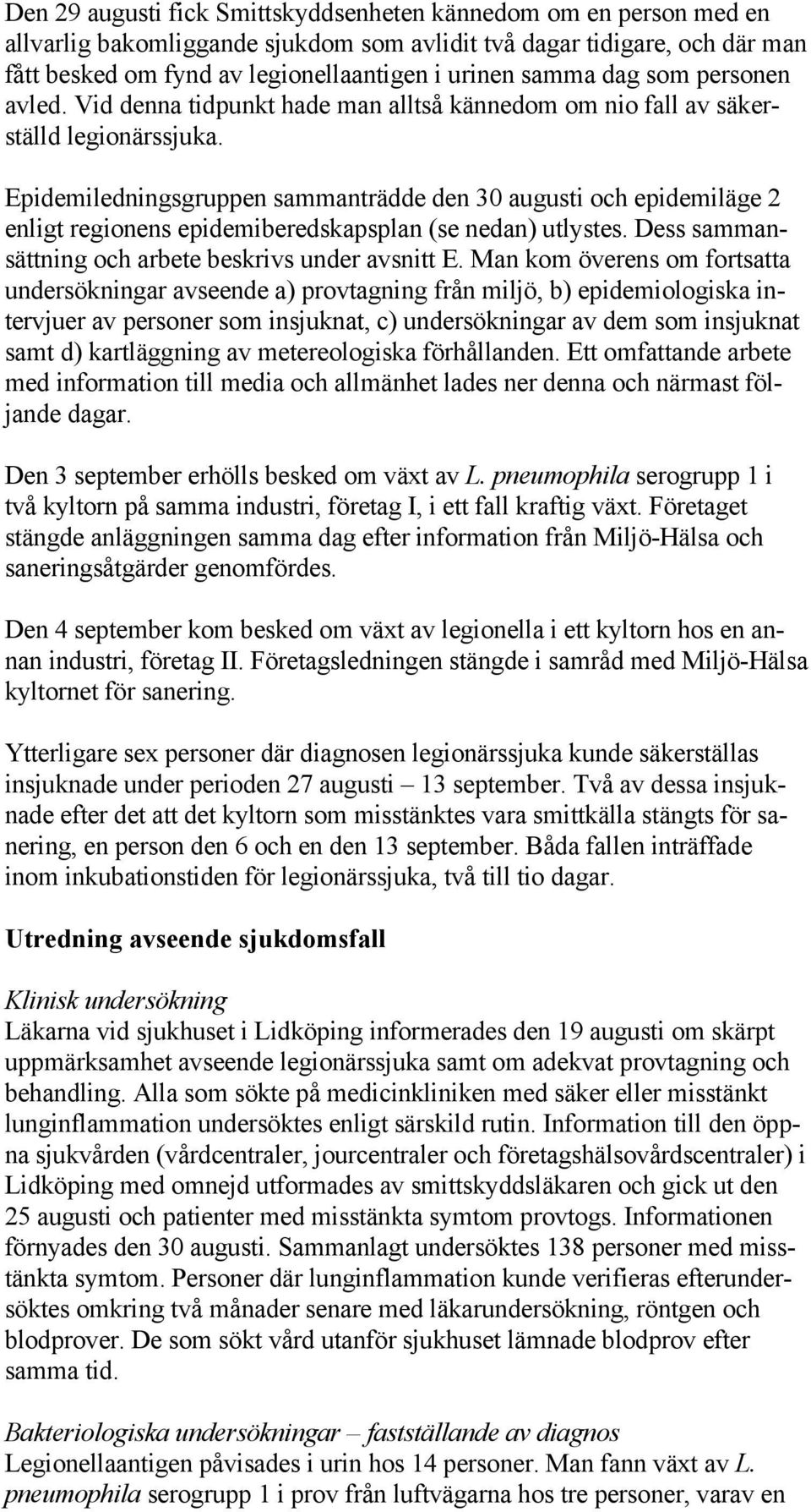 Epidemiledningsgruppen sammanträdde den 30 augusti och epidemiläge 2 enligt regionens epidemiberedskapsplan (se nedan) utlystes. Dess sammansättning och arbete beskrivs under avsnitt E.