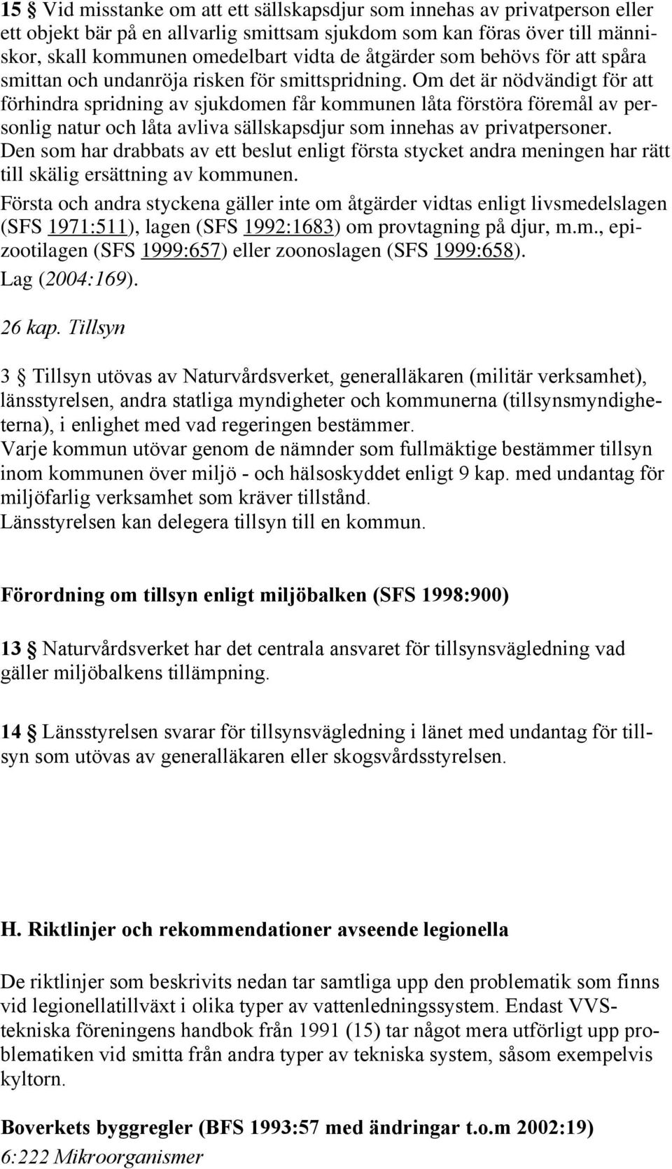 Om det är nödvändigt för att förhindra spridning av sjukdomen får kommunen låta förstöra föremål av personlig natur och låta avliva sällskapsdjur som innehas av privatpersoner.