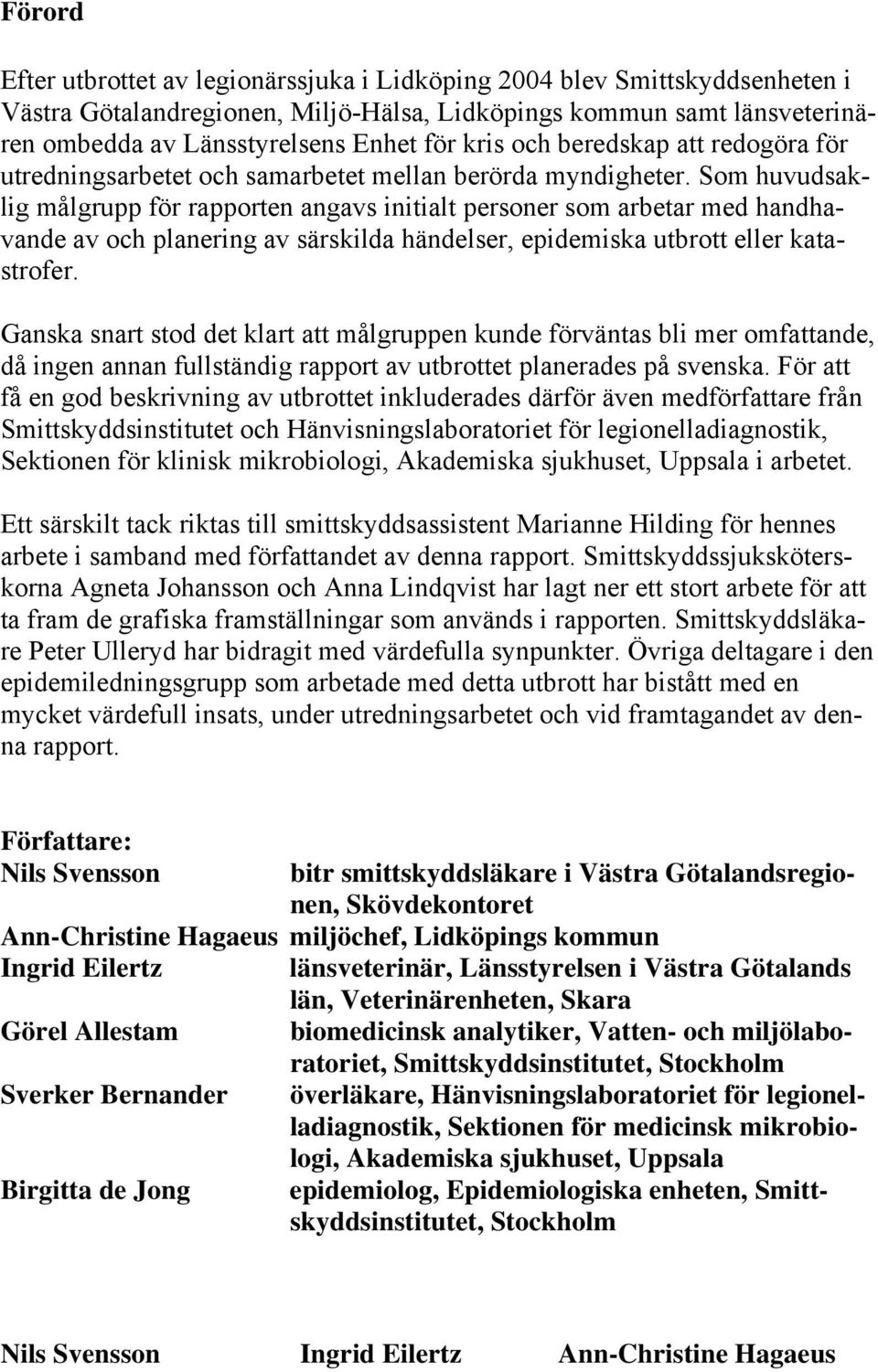 Som huvudsaklig målgrupp för rapporten angavs initialt personer som arbetar med handhavande av och planering av särskilda händelser, epidemiska utbrott eller katastrofer.