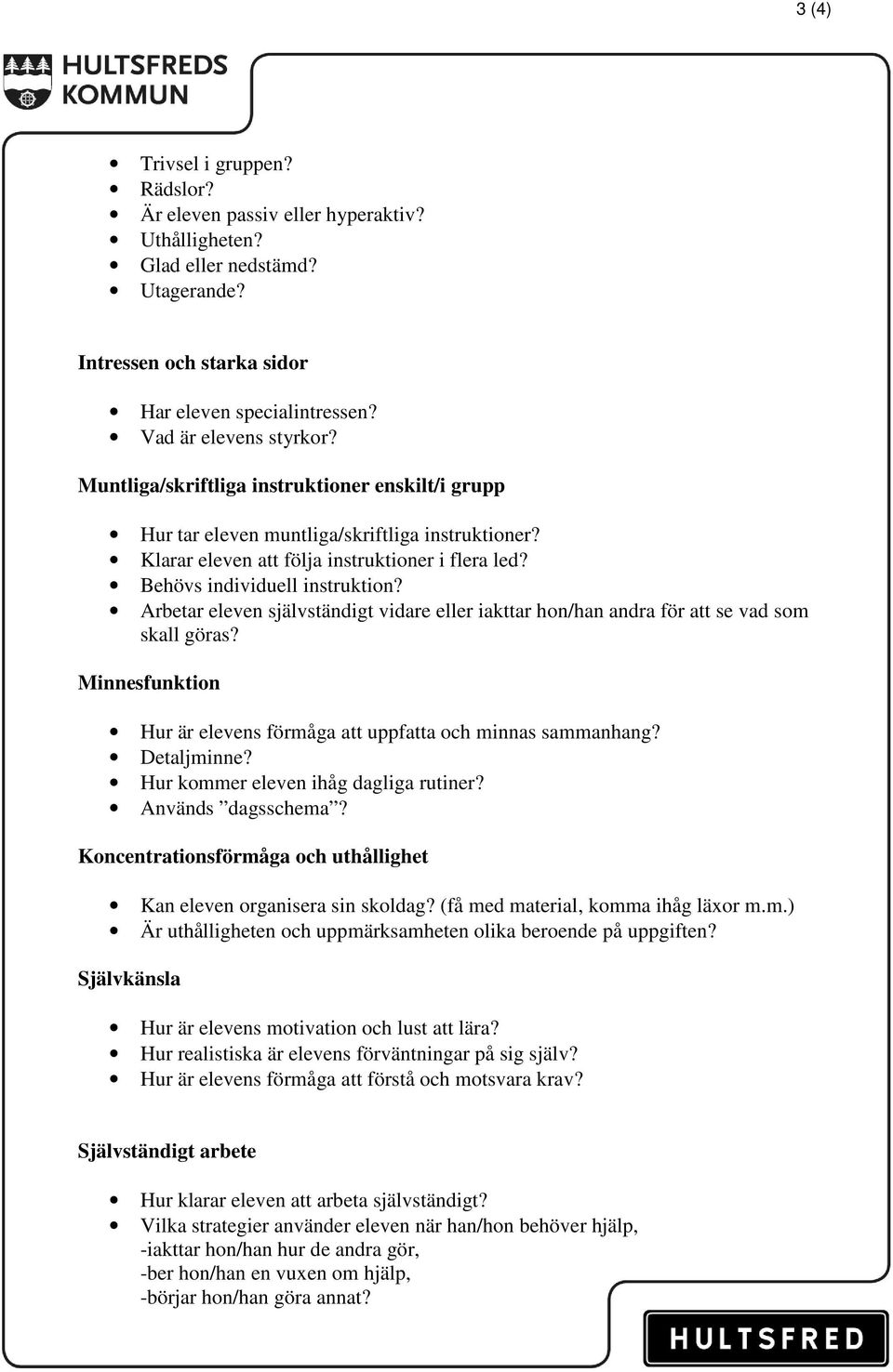 Arbetar eleven självständigt vidare eller iakttar hon/han andra för att se vad som skall göras? Minnesfunktion Hur är elevens förmåga att uppfatta och minnas sammanhang? Detaljminne?
