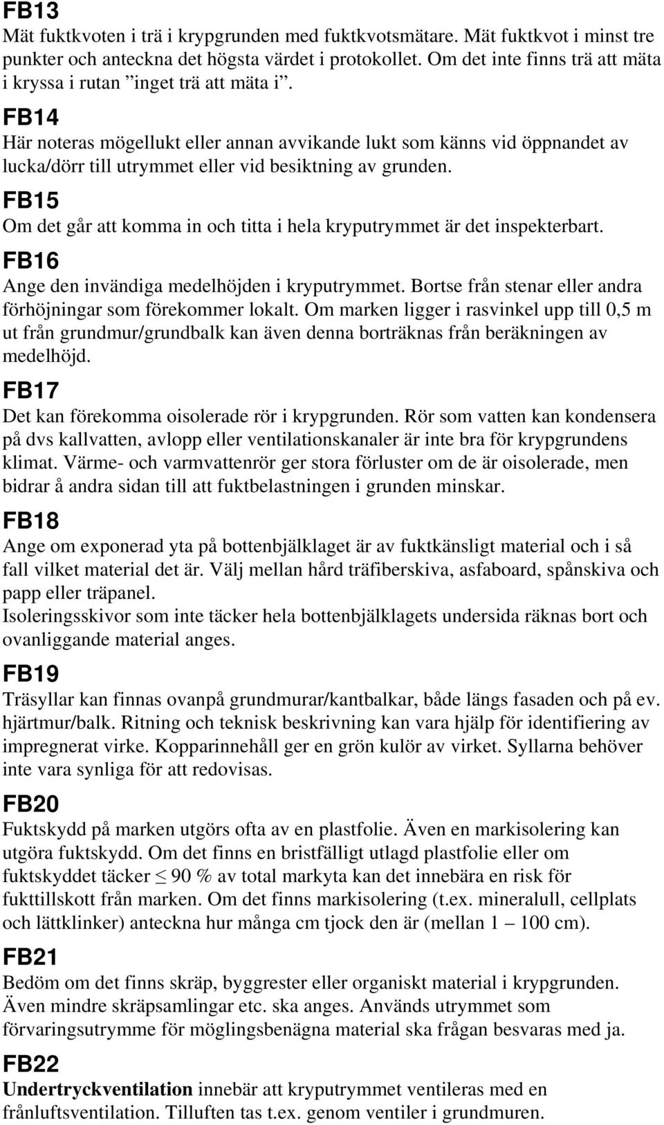 FB14 Här noteras mögellukt eller annan avvikande lukt som känns vid öppnandet av lucka/dörr till utrymmet eller vid besiktning av grunden.