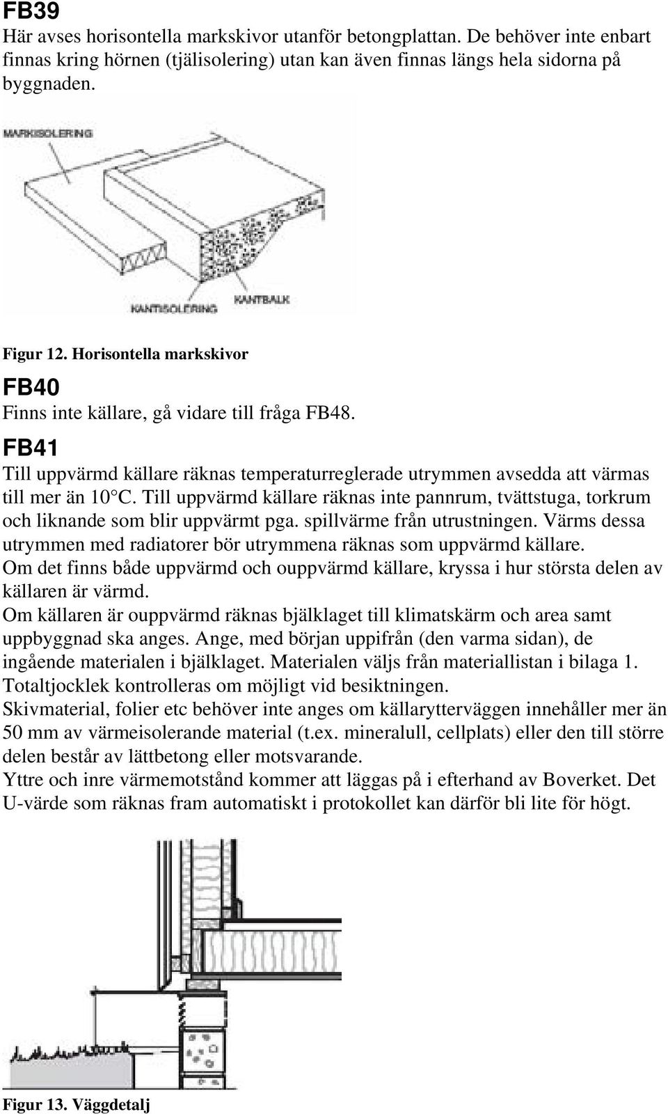 Till uppvärmd källare räknas inte pannrum, tvättstuga, torkrum och liknande som blir uppvärmt pga. spillvärme från utrustningen.