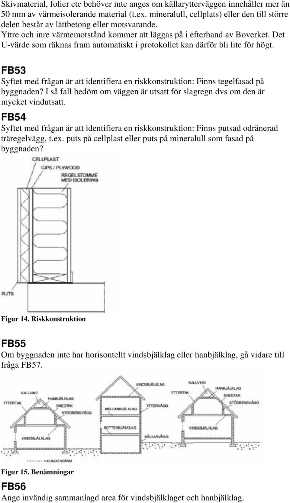 Det U-värde som räknas fram automatiskt i protokollet kan därför bli lite för högt. FB53 Syftet med frågan är att identifiera en riskkonstruktion: Finns tegelfasad på byggnaden?