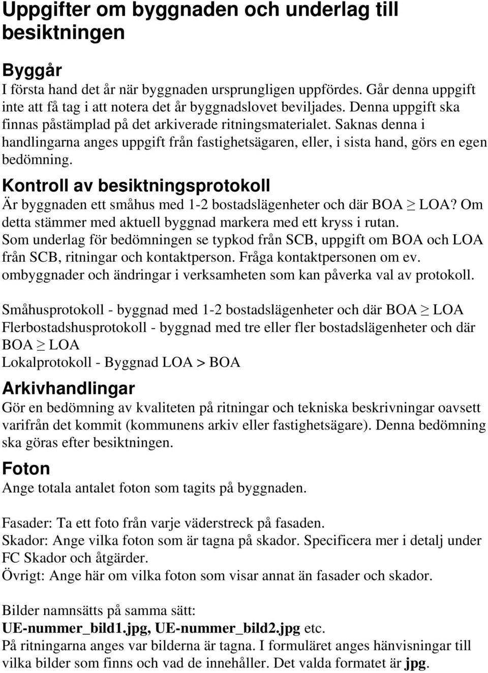 Kontroll av besiktningsprotokoll Är byggnaden ett småhus med 1-2 bostadslägenheter och där BOA LOA? Om detta stämmer med aktuell byggnad markera med ett kryss i rutan.