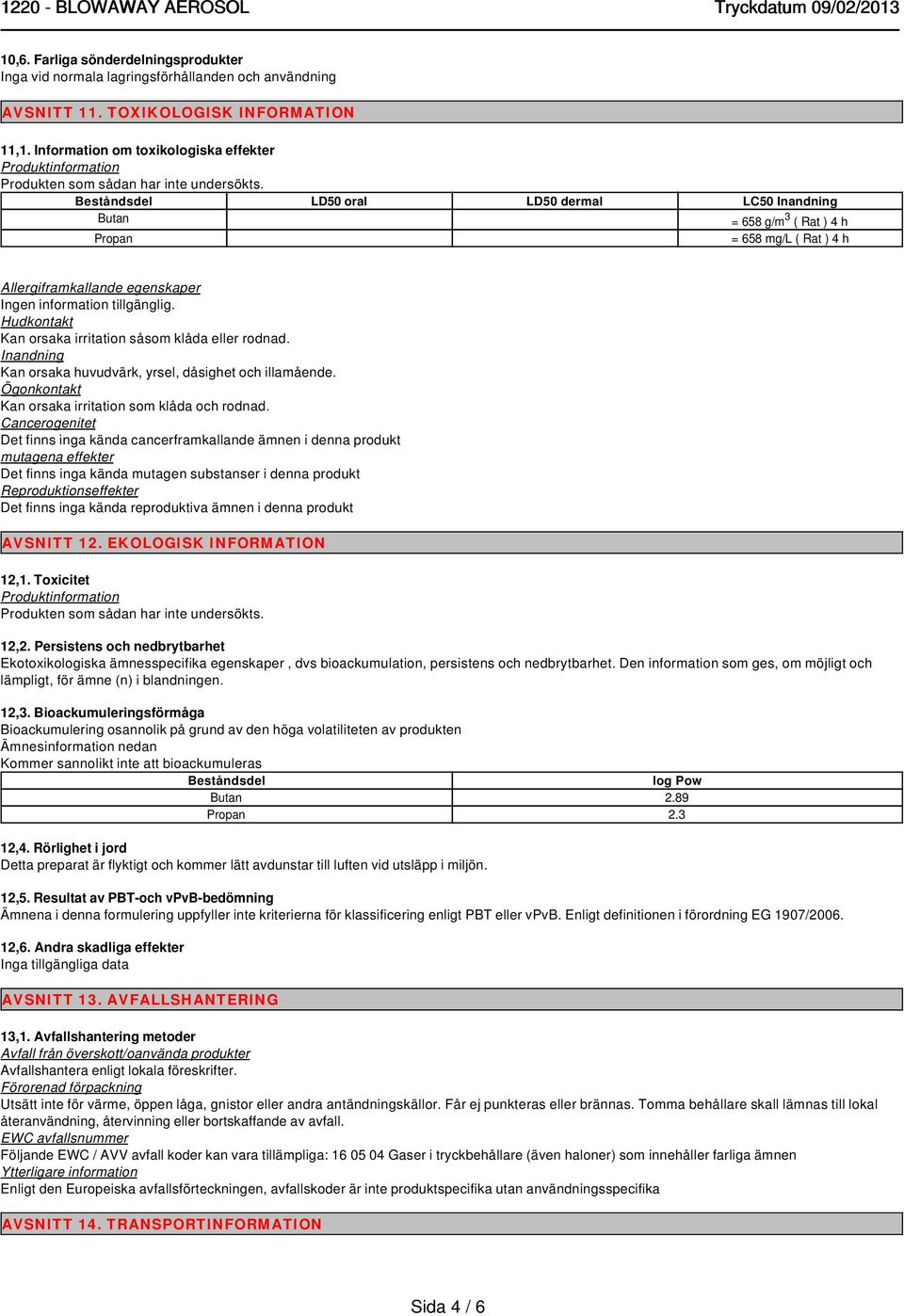 Beståndsdel LD50 oral LD50 dermal LC50 Inandning Butan = 658 g/m 3 ( Rat ) 4 h Propan = 658 mg/l ( Rat ) 4 h Allergiframkallande egenskaper Hudkontakt Kan orsaka irritation såsom klåda eller rodnad.