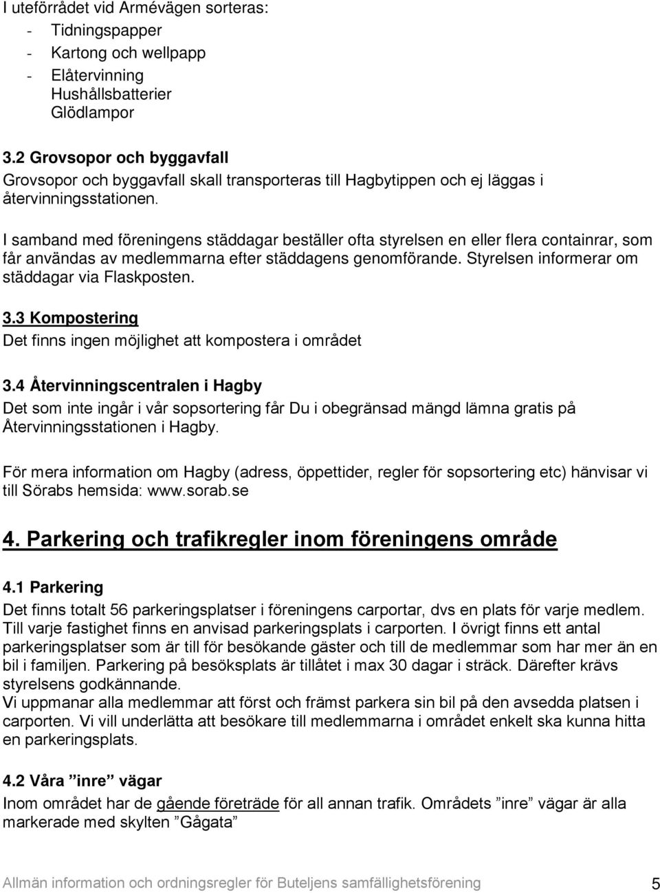 I samband med föreningens städdagar beställer ofta styrelsen en eller flera containrar, som får användas av medlemmarna efter städdagens genomförande.