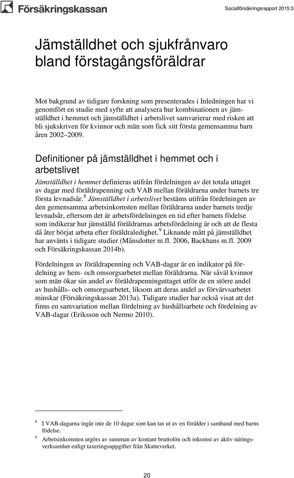 Definitioner på jämställdhet i hemmet och i arbetslivet Jämställdhet i hemmet definieras utifrån fördelningen av det totala uttaget av dagar med föräldrapenning och VAB mellan föräldrarna under