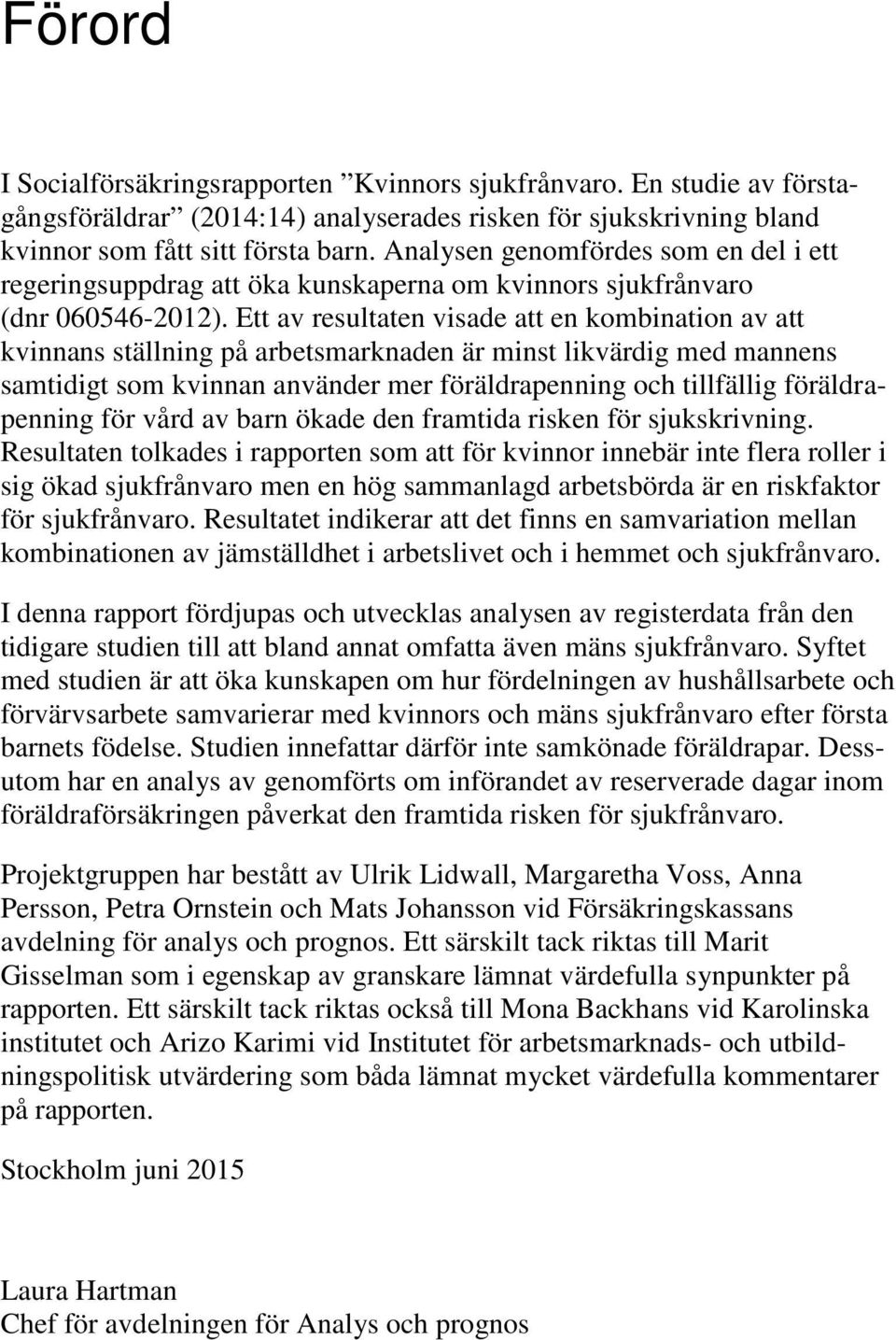 Ett av resultaten visade att en kombination av att kvinnans ställning på arbetsmarknaden är minst likvärdig med mannens samtidigt som kvinnan använder mer föräldrapenning och tillfällig