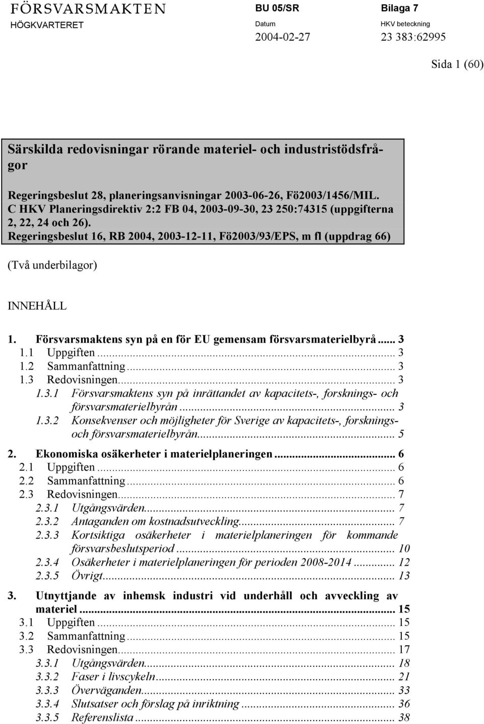 Försvarsmaktens syn på en för EU gemensam försvarsmaterielbyrå... 3 1.1 Uppgiften... 3 1.2 Sammanfattning... 3 1.3 Redovisningen... 3 1.3.1 Försvarsmaktens syn på inrättandet av kapacitets-, forsknings- och försvarsmaterielbyrån.