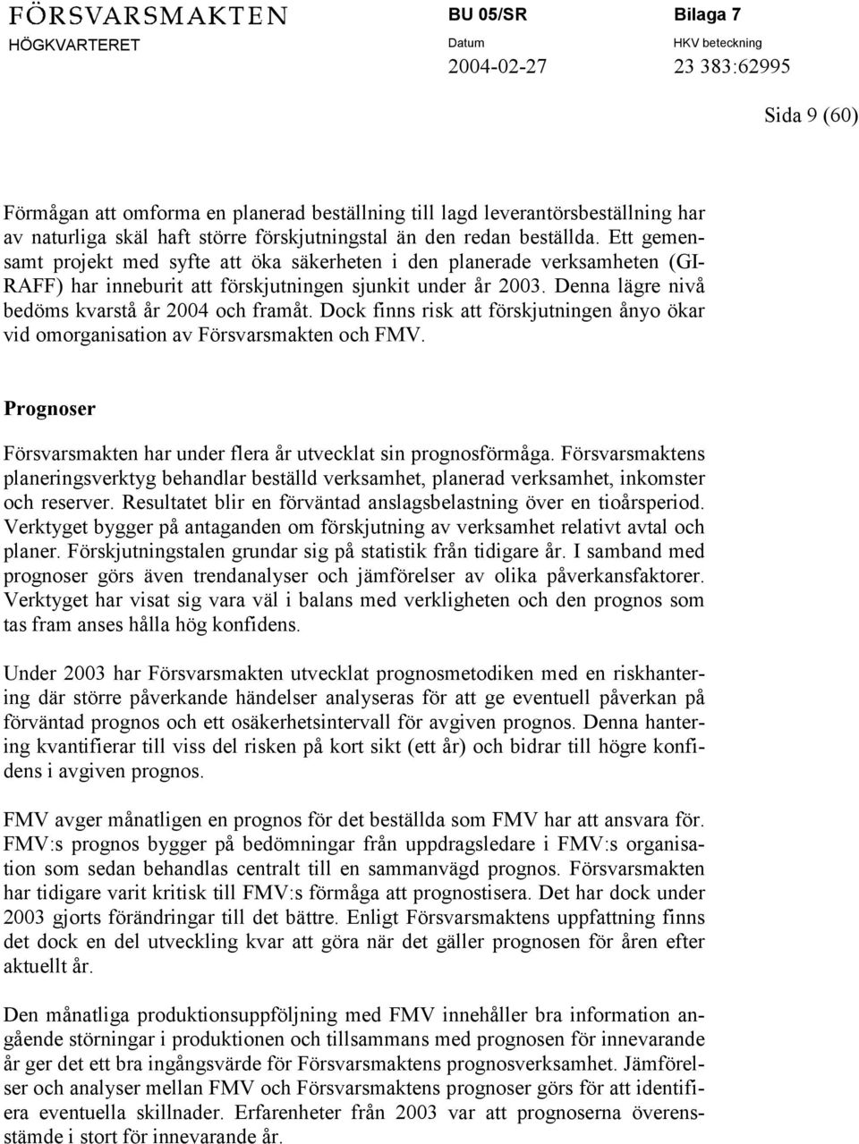 Dock finns risk att förskjutningen ånyo ökar vid omorganisation av Försvarsmakten och FMV. Prognoser Försvarsmakten har under flera år utvecklat sin prognosförmåga.