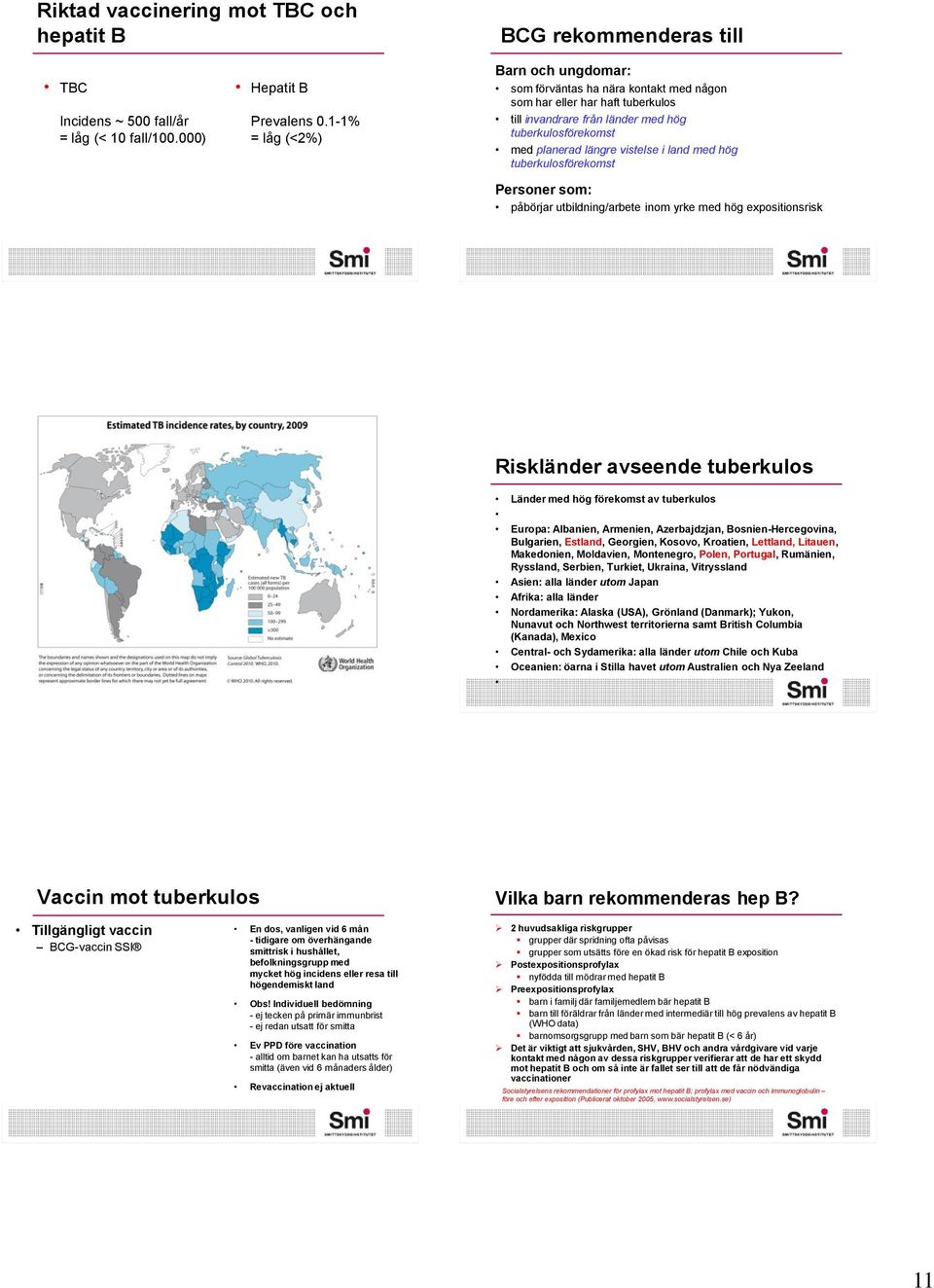 land med hög tuberkulosförekomst Personer som: påbörjar utbildning/arbete inom yrke med hög expositionsrisk Riskländer avseende tuberkulos Länder med hög förekomst av tuberkulos Europa: Albanien,