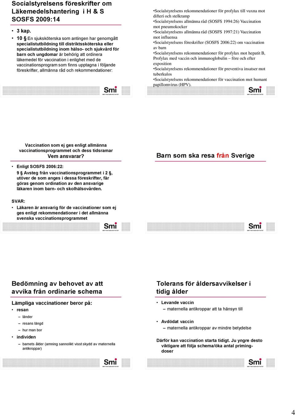 för vaccination i enlighet med de vaccinationsprogram som finns upptagna i följande föreskrifter, allmänna råd och rekommendationer: Socialstyrelsens rekommendationer för profylax till vuxna mot