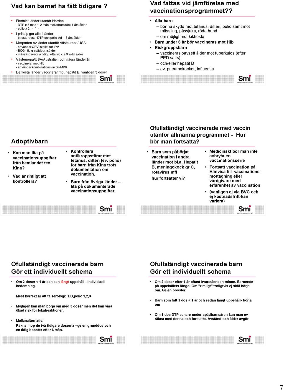 västeuropa/usa - använder OPV istället för IPV - BCG i tidig spädbarnsålder - mässlingsvaccin tidigt, ofta vid c:a 9 mån ålder Västeuropa/USA/Australien och några länder till - vaccinerar mot -