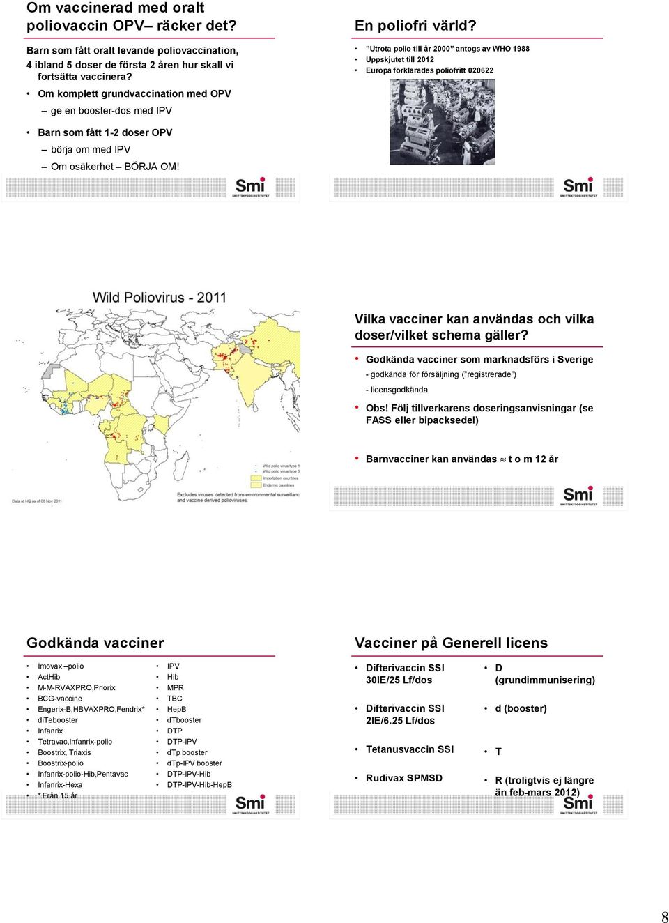 Utrota polio till år 2000 antogs av WHO 1988 Uppskjutet till 2012 Europa förklarades poliofritt 020622 Barn som fått 1-2 doser OPV börja om med IPV Om osäkerhet BÖRJA OM!