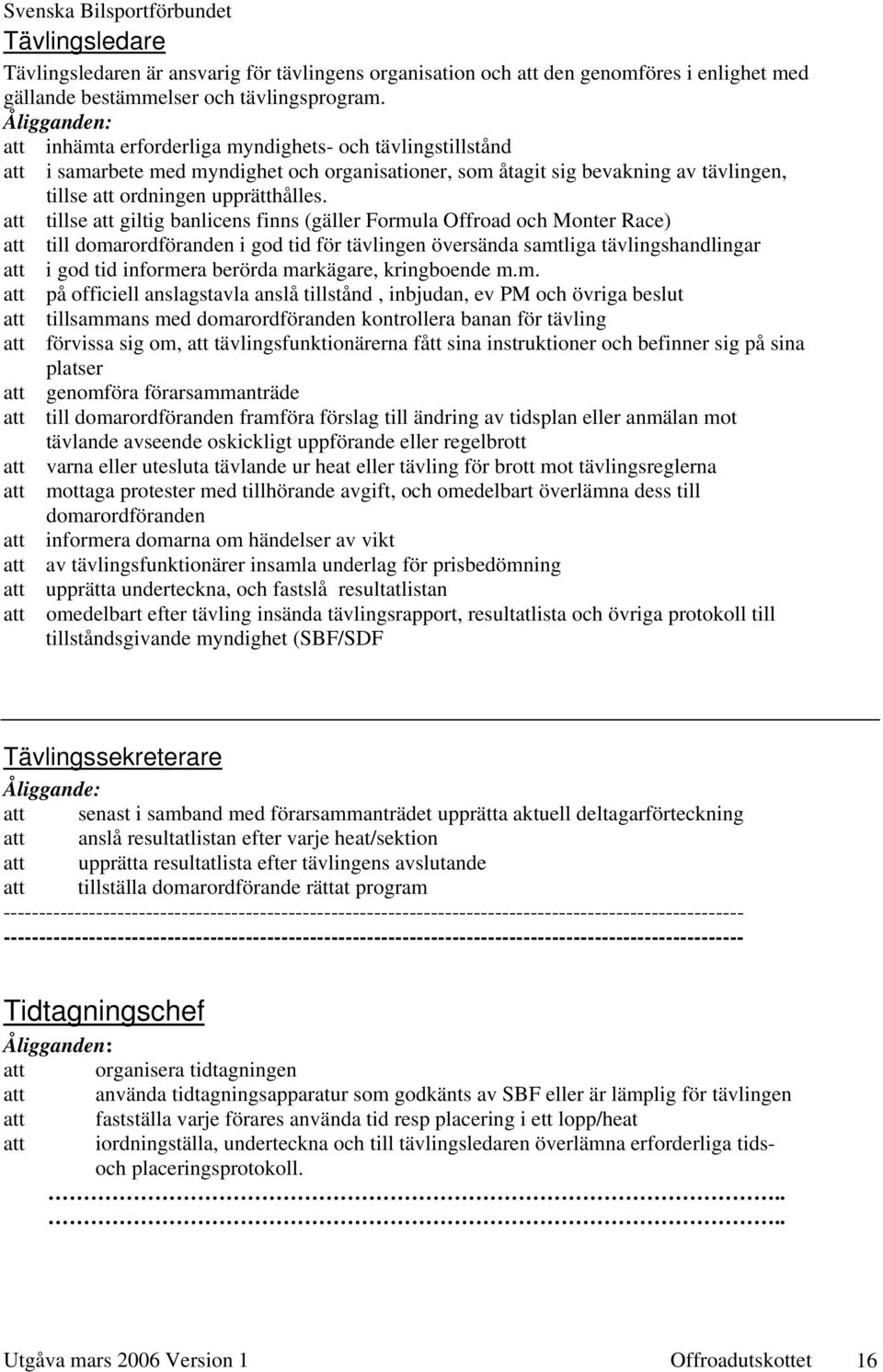 att tillse att giltig banlicens finns (gäller Formula Offroad och Monter Race) att till domarordföranden i god tid för tävlingen översända samtliga tävlingshandlingar att i god tid informera berörda