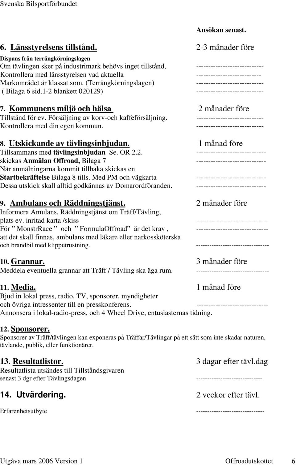 --------------------------- Markområdet är klassat som. (Terrängkörningslagen) ---------------------------- ( Bilaga 6 sid.1-2 blankett 020129) ---------------------------- 7.