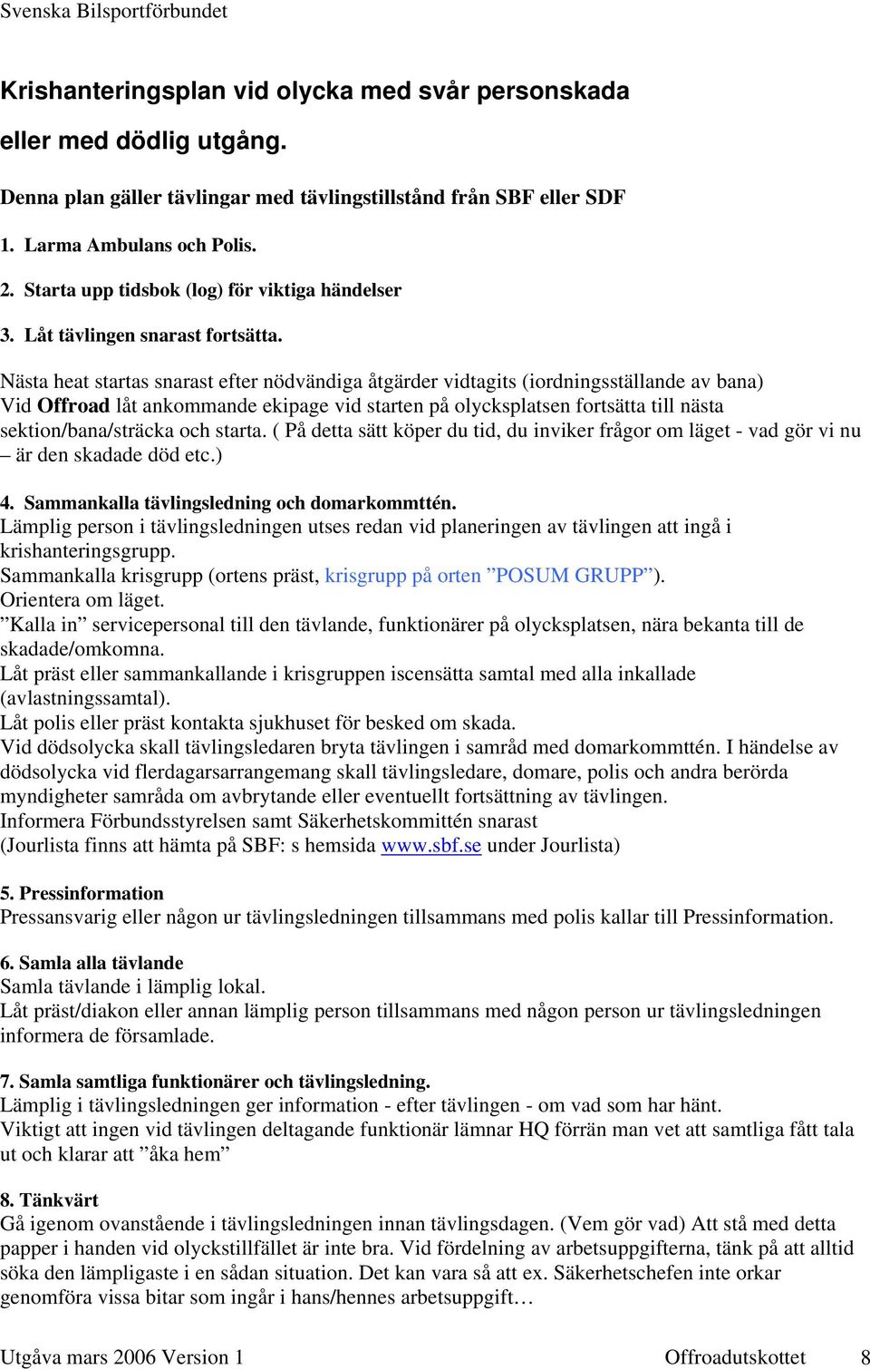 Nästa heat startas snarast efter nödvändiga åtgärder vidtagits (iordningsställande av bana) Vid Offroad låt ankommande ekipage vid starten på olycksplatsen fortsätta till nästa sektion/bana/sträcka