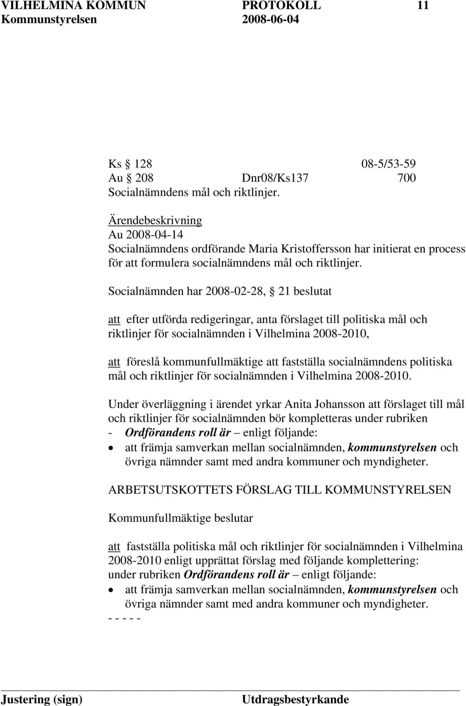 Socialnämnden har 2008-02-28, 21 beslutat att efter utförda redigeringar, anta förslaget till politiska mål och riktlinjer för socialnämnden i Vilhelmina 2008-2010, att föreslå kommunfullmäktige att