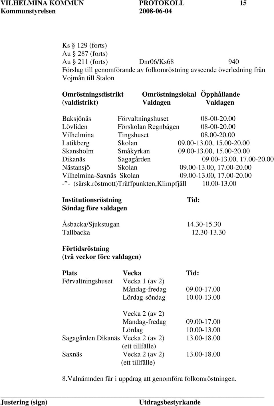 00-13.00, 15.00-20.00 Skansholm Småkyrkan 09.00-13.00, 15.00-20.00 Dikanäs Sagagården 09.00-13.00, 17.00-20.00 Nästansjö Skolan 09.00-13.00, 17.00-20.00 Vilhelmina-Saxnäs Skolan 09.00-13.00, 17.00-20.00 - - (särsk.