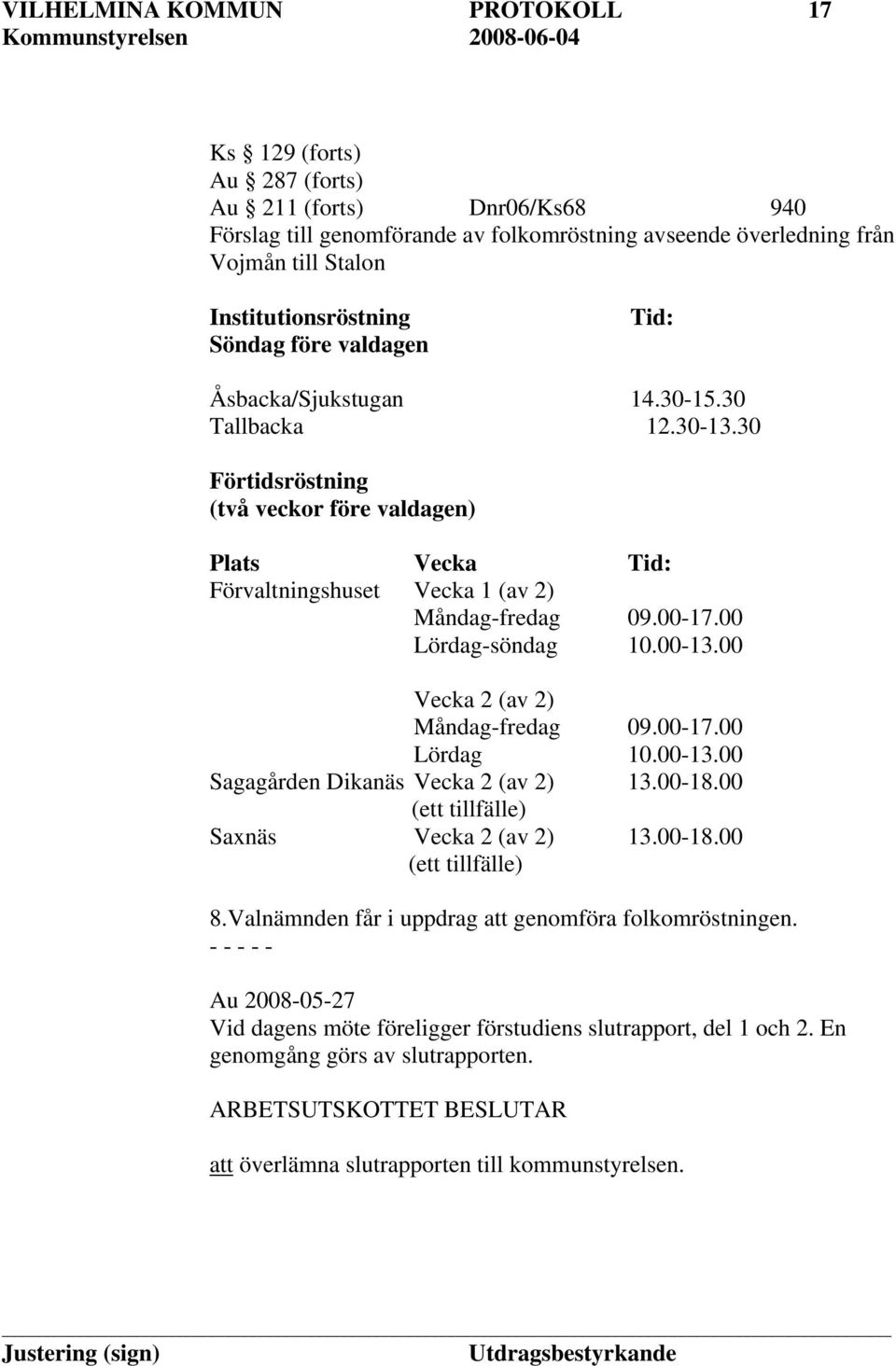 30 Förtidsröstning (två veckor före valdagen) Plats Vecka Tid: Förvaltningshuset Vecka 1 (av 2) Måndag-fredag 09.00-17.00 Lördag-söndag 10.00-13.00 Vecka 2 (av 2) Måndag-fredag 09.00-17.00 Lördag 10.