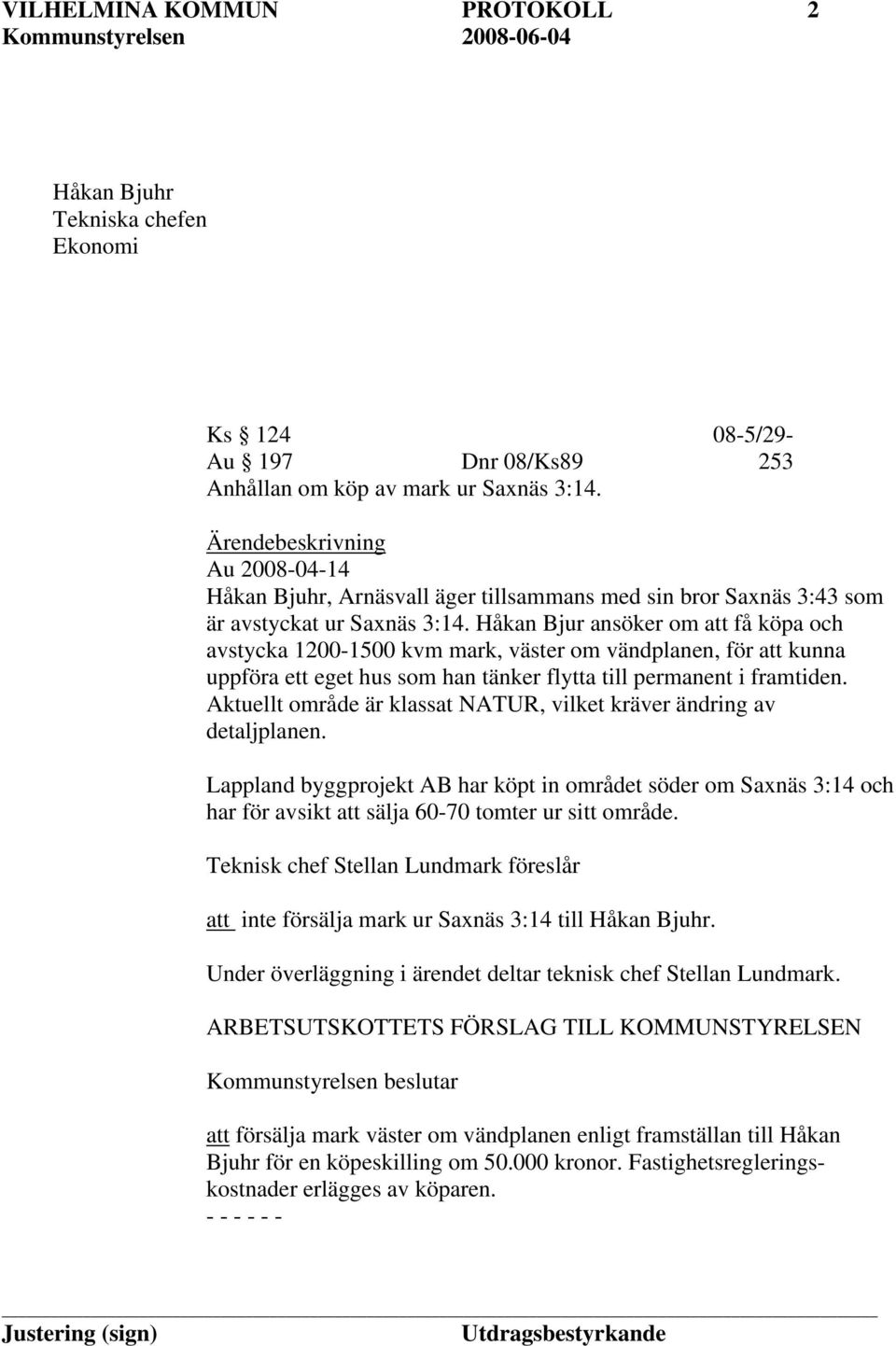 Håkan Bjur ansöker om att få köpa och avstycka 1200-1500 kvm mark, väster om vändplanen, för att kunna uppföra ett eget hus som han tänker flytta till permanent i framtiden.