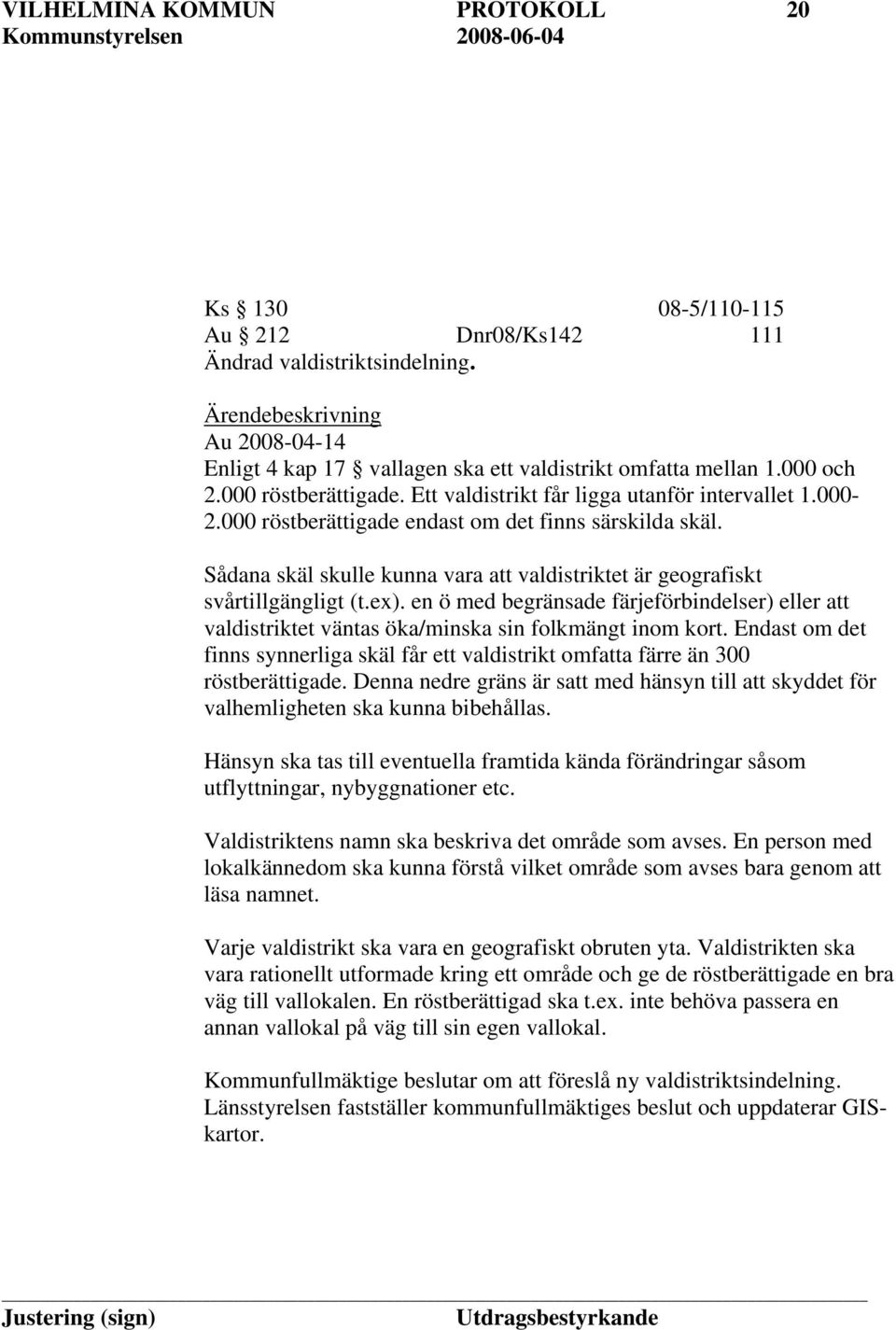 Sådana skäl skulle kunna vara att valdistriktet är geografiskt svårtillgängligt (t.ex). en ö med begränsade färjeförbindelser) eller att valdistriktet väntas öka/minska sin folkmängt inom kort.