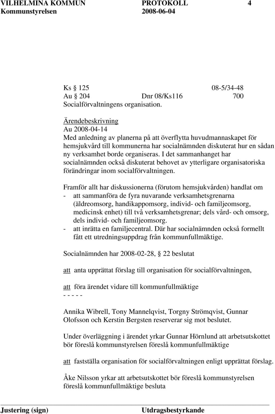 I det sammanhanget har socialnämnden också diskuterat behovet av ytterligare organisatoriska förändringar inom socialförvaltningen.