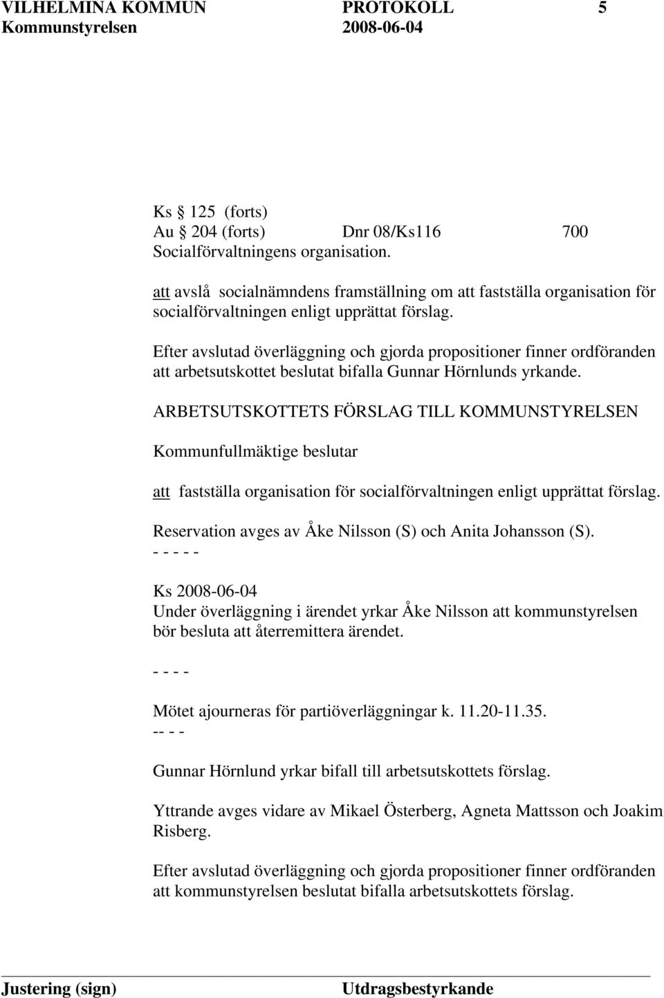 Efter avslutad överläggning och gjorda propositioner finner ordföranden att arbetsutskottet beslutat bifalla Gunnar Hörnlunds yrkande.