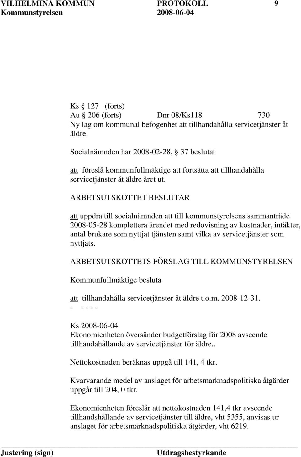 ARBETSUTSKOTTET BESLUTAR att uppdra till socialnämnden att till kommunstyrelsens sammanträde 2008-05-28 komplettera ärendet med redovisning av kostnader, intäkter, antal brukare som nyttjat tjänsten