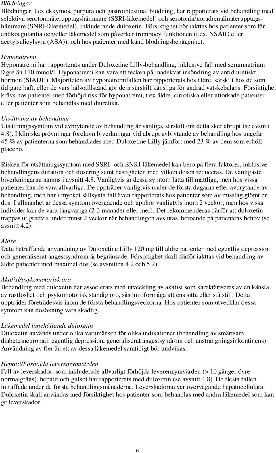 Försiktighet bör iakttas hos patienter som får antikoagulantia och/eller läkemedel som påverkar trombocytfunktionen (t.ex.