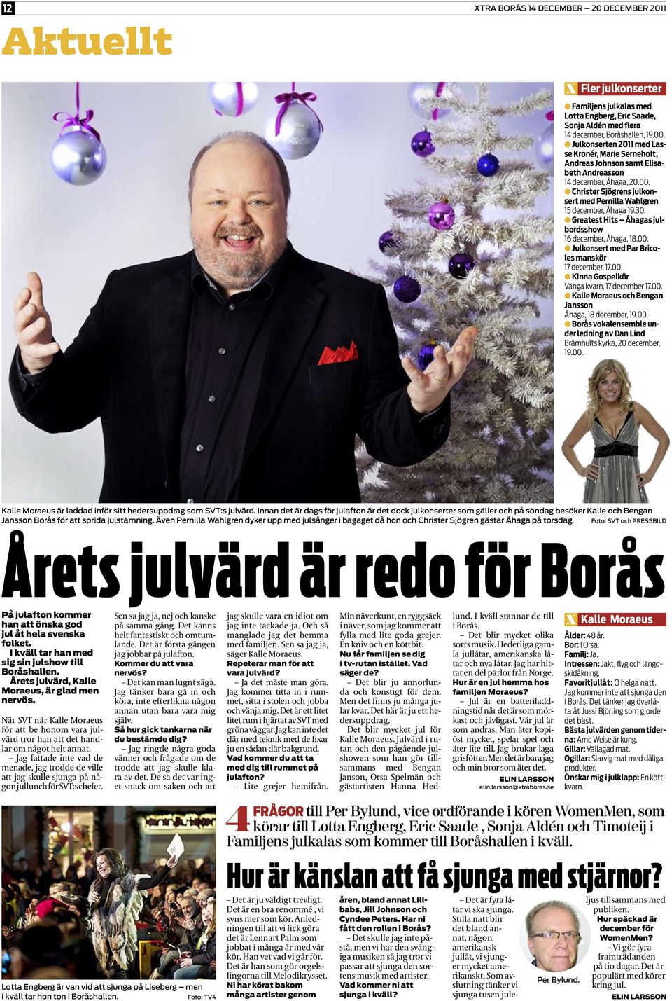 Greatest Hits Åhagas julbordsshow 16 december, Åhaga, 18.00. Julkonsert med Par Bricoles manskör 17 december, 17.00. Kinna Gospelkör Vänga kvarn, 17 december 17.00. Kalle Moraeus och Bengan Jansson Åhaga, 18 december, 19.
